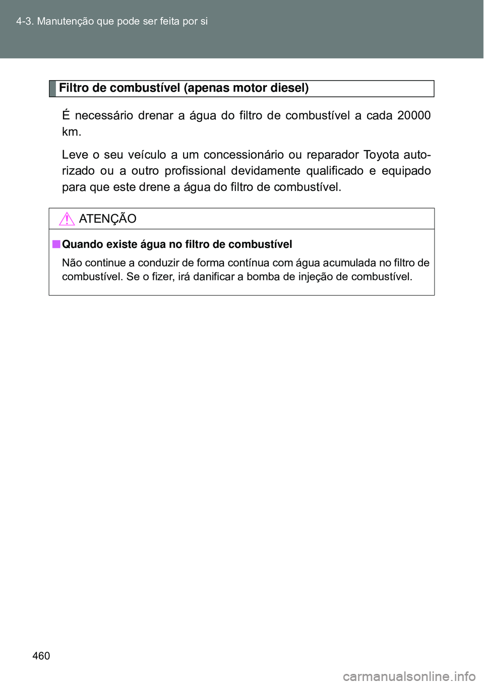 TOYOTA VERSO 2016  Manual de utilização (in Portuguese) 460 4-3. Manutenção que pode ser feita por si
Filtro de combustível (apenas motor diesel)
É necessário drenar a água do filtro de combustível a cada 20000
km. 
Leve o seu veículo a um concessi