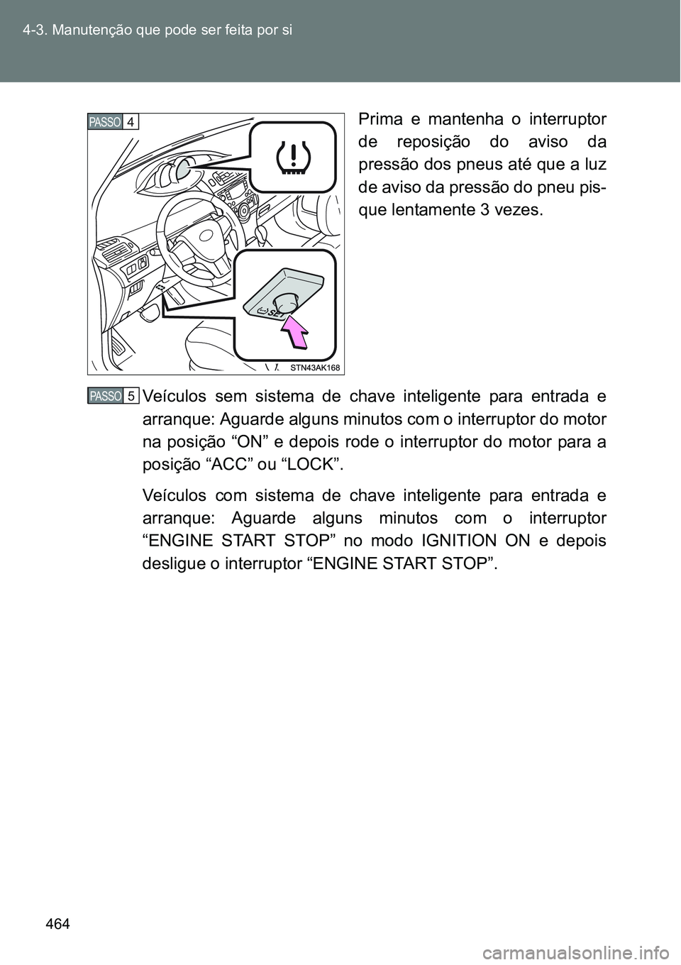 TOYOTA VERSO 2016  Manual de utilização (in Portuguese) 464 4-3. Manutenção que pode ser feita por si
Prima e mantenha o interruptor
de reposição do aviso da
pressão dos pneus até que a luz
de aviso da pressão do pneu pis-
que lentamente 3 vezes.
Ve