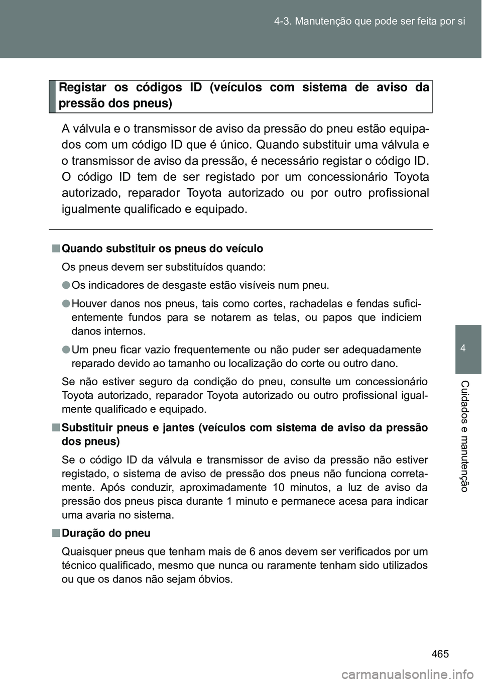 TOYOTA VERSO 2016  Manual de utilização (in Portuguese) 465 4-3. Manutenção que pode ser feita por si
4
Cuidados e manutenção
Registar os códigos ID (veículos com sistema de aviso da
pressão dos pneus)
A válvula e o transmissor de aviso da pressão