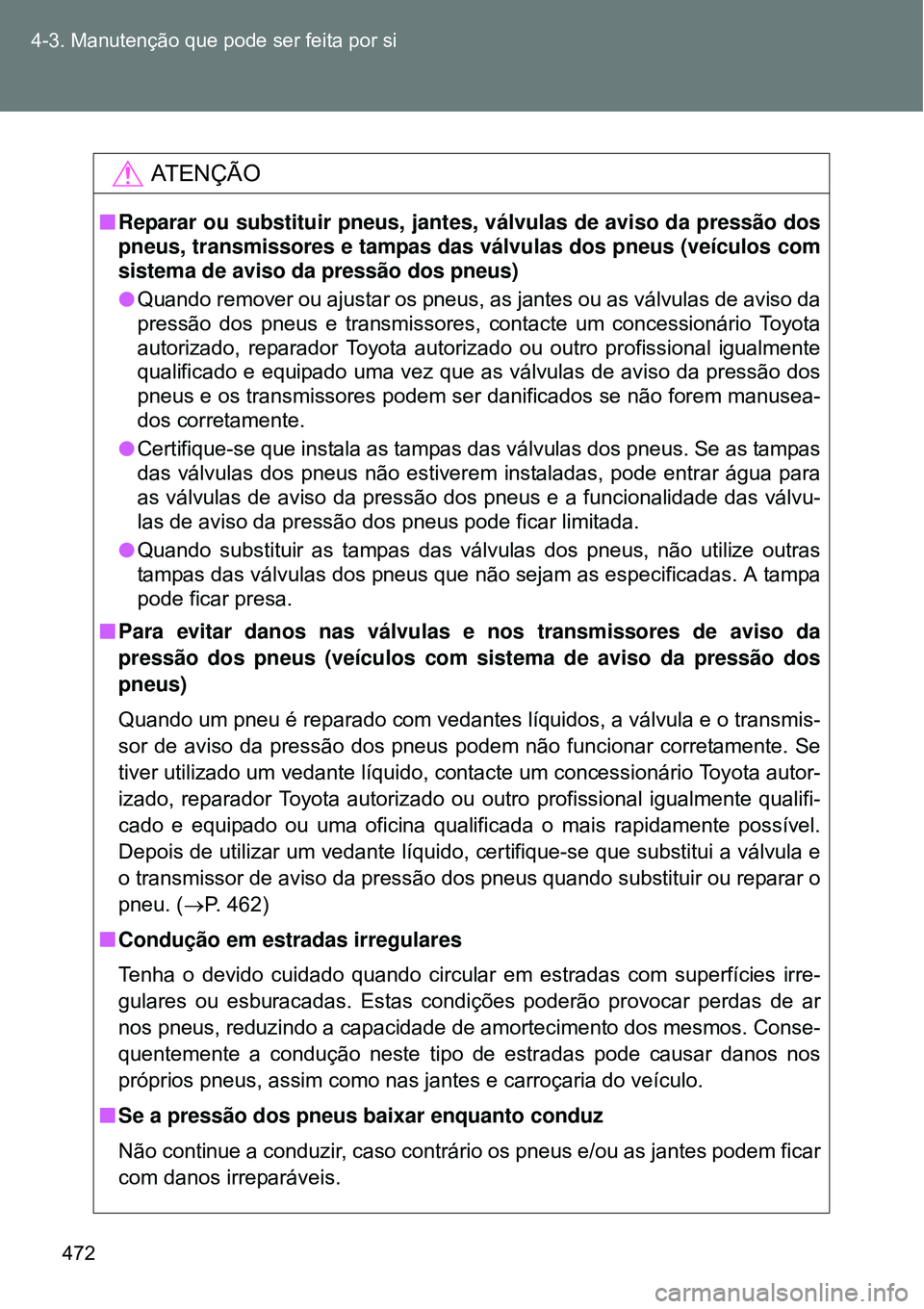 TOYOTA VERSO 2016  Manual de utilização (in Portuguese) 472 4-3. Manutenção que pode ser feita por si
AT E N Ç Ã O
nReparar ou substituir pneus, jantes, válvulas de aviso da pressão dos
pneus, transmissores e tampas das válvulas dos pneus (veículos