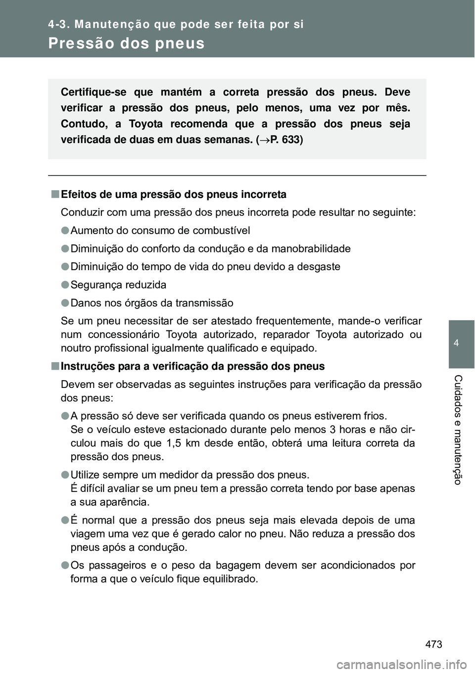 TOYOTA VERSO 2016  Manual de utilização (in Portuguese) 473
4-3. Manutenção que pode ser feita por si
4
Cuidados e manutenção
Pressão dos pneus
nEfeitos de uma pressão dos pneus incorreta
Conduzir com uma pressão dos pneus incorreta pode resultar no