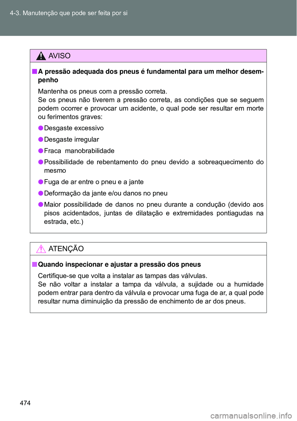 TOYOTA VERSO 2016  Manual de utilização (in Portuguese) 474 4-3. Manutenção que pode ser feita por si
AV I S O
nA pressão adequada dos pneus é fundamental para um melhor desem-
penho
Mantenha os pneus com a pressão correta. 
Se os pneus não tiverem a