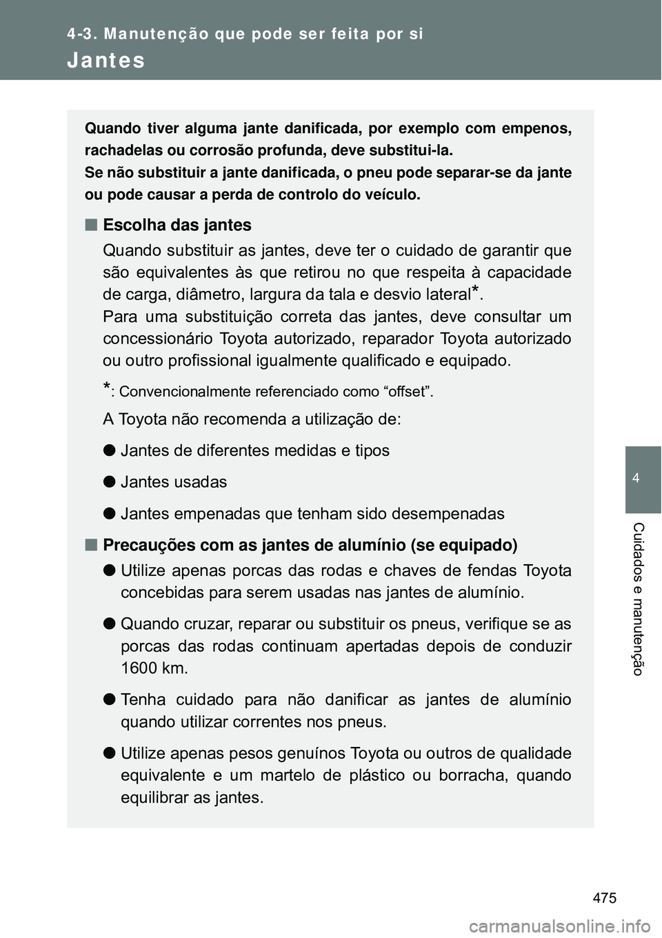 TOYOTA VERSO 2016  Manual de utilização (in Portuguese) 475
4-3. Manutenção que pode ser feita por si
4
Cuidados e manutenção
Jantes
Quando tiver alguma jante danificada, por exemplo com empenos,
rachadelas ou corrosão profunda, deve substitui-la.
Se 