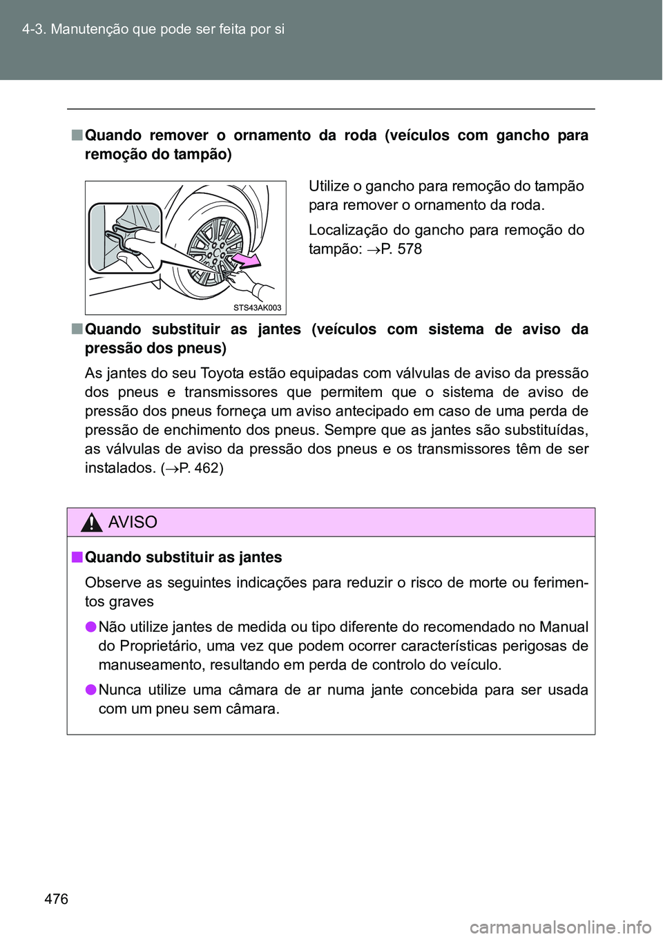 TOYOTA VERSO 2016  Manual de utilização (in Portuguese) 476 4-3. Manutenção que pode ser feita por si
nQuando remover o ornamento da roda (veículos com gancho para
remoção do tampão)
nQuando substituir as jantes (veículos com sistema de aviso da
pre