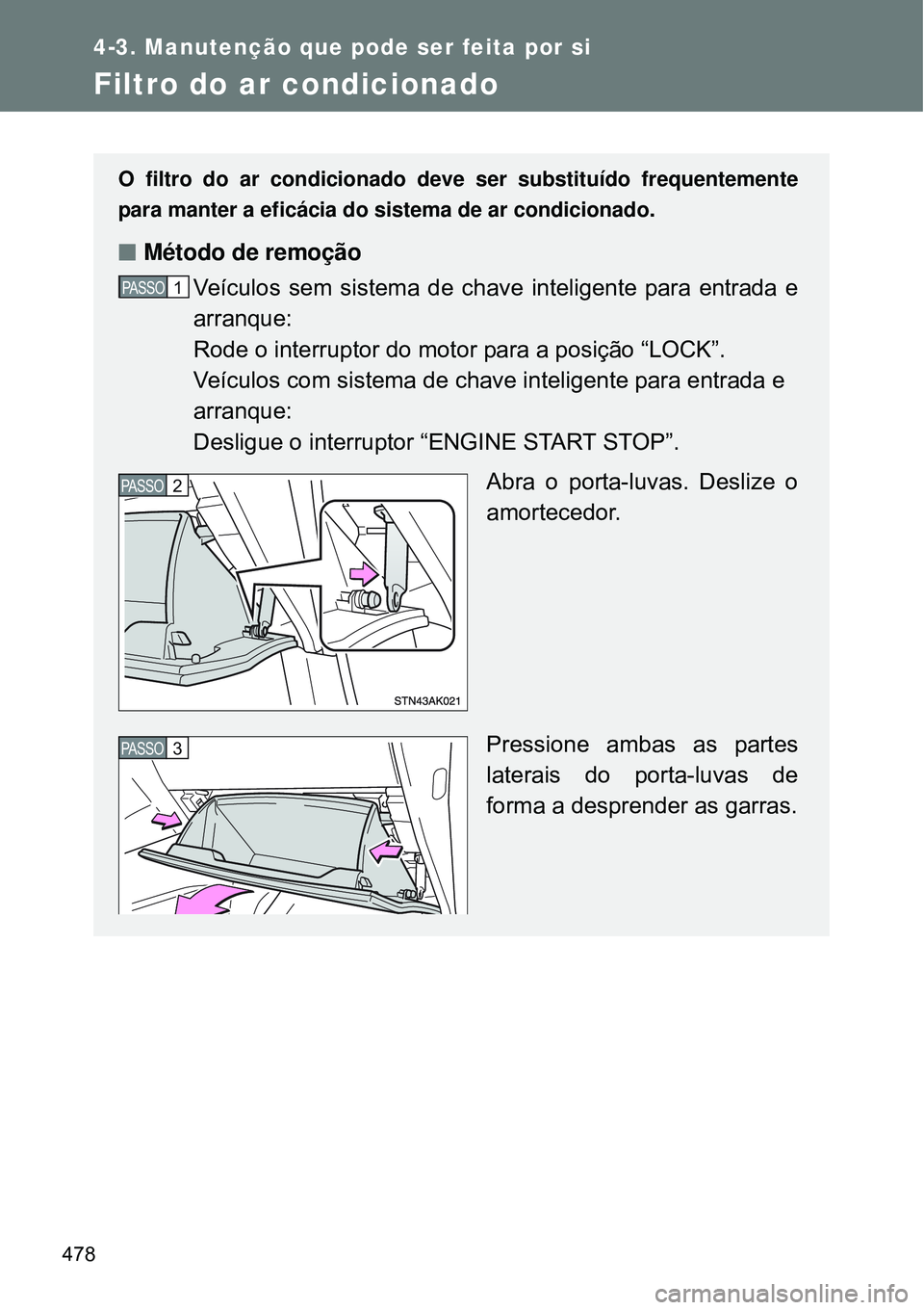 TOYOTA VERSO 2016  Manual de utilização (in Portuguese) 478
4-3. Manutenção que pode ser feita por si
Filtro do ar condicionado
O filtro do ar condicionado deve ser substituído frequentemente
para manter a eficácia do sistema de ar condicionado.
nMéto