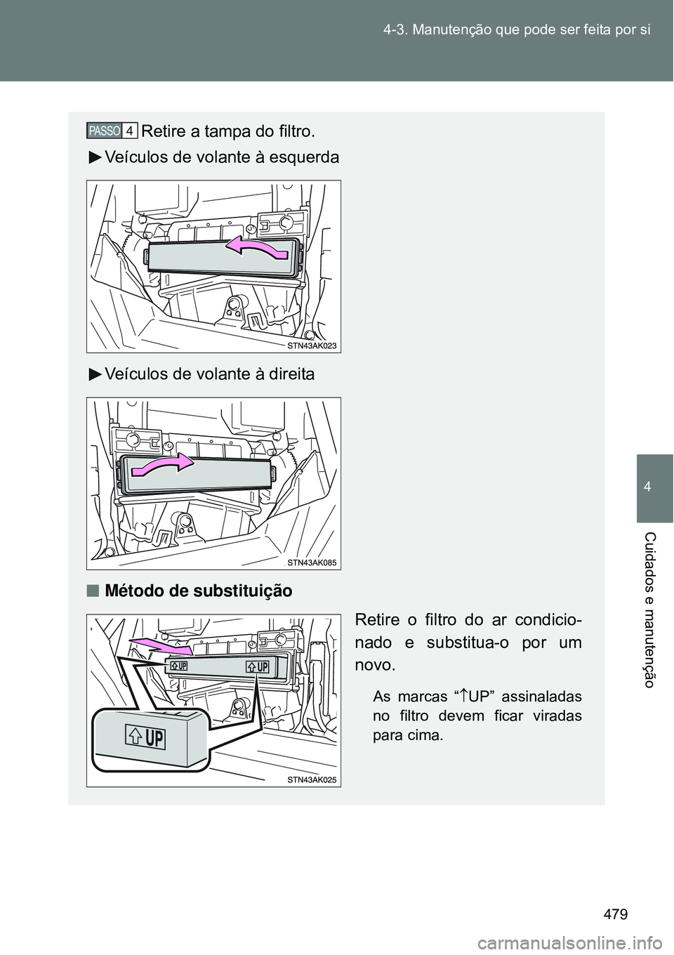 TOYOTA VERSO 2016  Manual de utilização (in Portuguese) 479 4-3. Manutenção que pode ser feita por si
4
Cuidados e manutenção
Retire a tampa do filtro.
Veículos de volante à esquerda
Veículos de volante à direita
nMétodo de substituição
Retire o