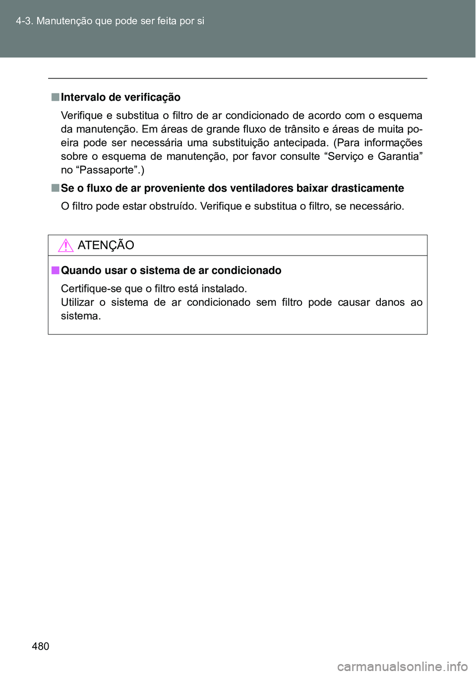 TOYOTA VERSO 2016  Manual de utilização (in Portuguese) 480 4-3. Manutenção que pode ser feita por si
nIntervalo de verificação 
Verifique e substitua o filtro de ar condicionado de acordo com o esquema
da manutenção. Em áreas de grande fluxo de tr