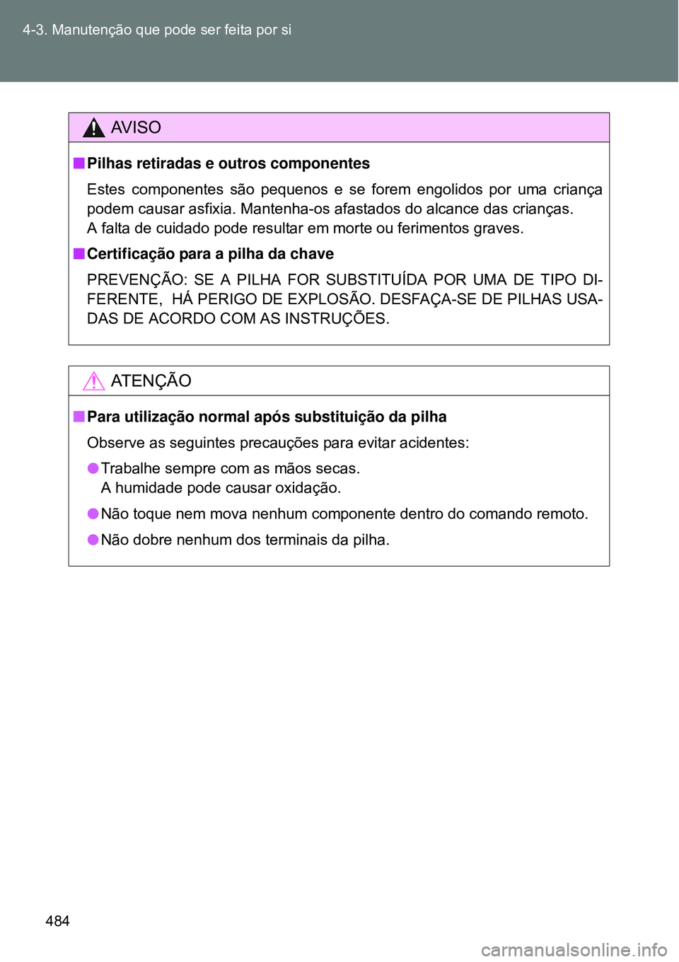 TOYOTA VERSO 2016  Manual de utilização (in Portuguese) 484 4-3. Manutenção que pode ser feita por si
AV I S O
nPilhas retiradas e outros componentes
Estes componentes são pequenos e se forem engolidos por uma criança
podem causar asfixia. Mantenha-os 