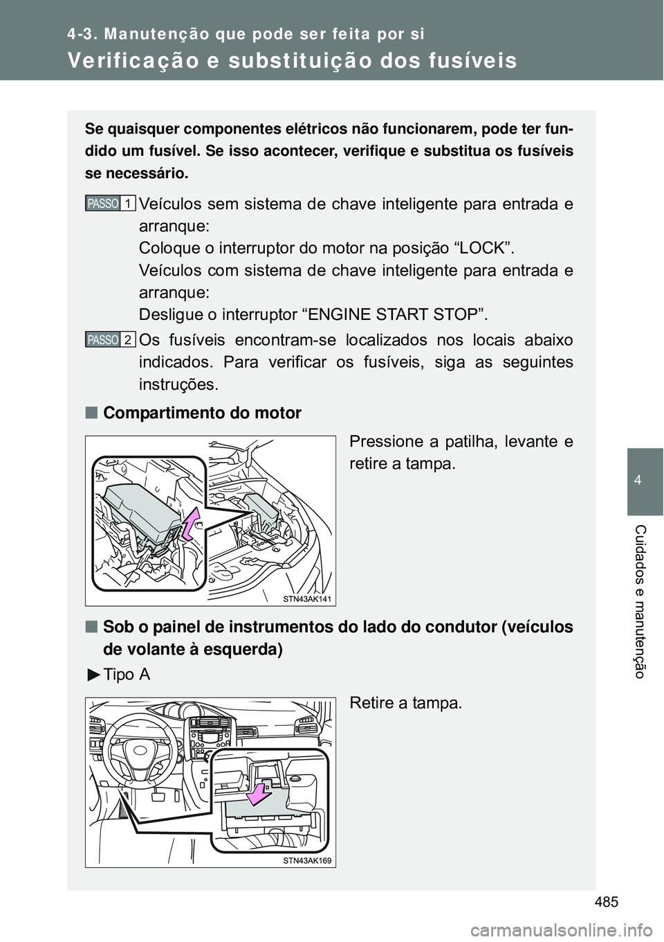 TOYOTA VERSO 2016  Manual de utilização (in Portuguese) 485
4-3. Manutenção que pode ser feita por si
4
Cuidados e manutenção
Verificação e substituição dos fusíveis
Se quaisquer componentes elétricos não funcionarem, pode ter fun-
dido um fusí