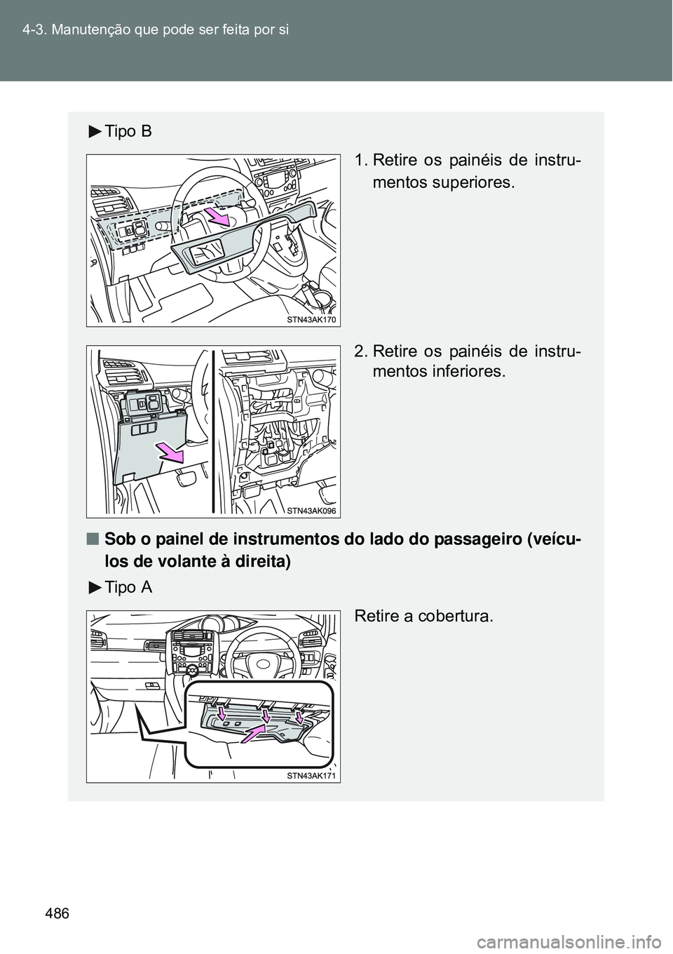 TOYOTA VERSO 2016  Manual de utilização (in Portuguese) 486 4-3. Manutenção que pode ser feita por si
Tipo B
 1. Retire os painéis de instru-
mentos superiores.
2. Retire os painéis de instru-
mentos inferiores.
nSob o painel de instrumentos do lado do