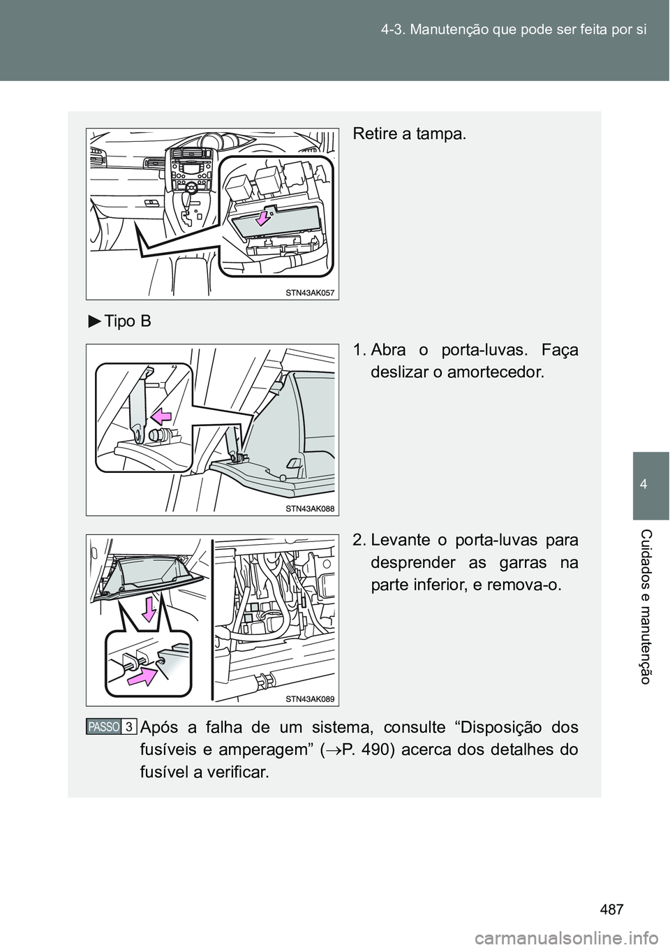 TOYOTA VERSO 2016  Manual de utilização (in Portuguese) 487 4-3. Manutenção que pode ser feita por si
4
Cuidados e manutenção
Retire a tampa.
Tipo B
1. Abra o porta-luvas. Faça
deslizar o amortecedor.
2. Levante o porta-luvas para
desprender as garras