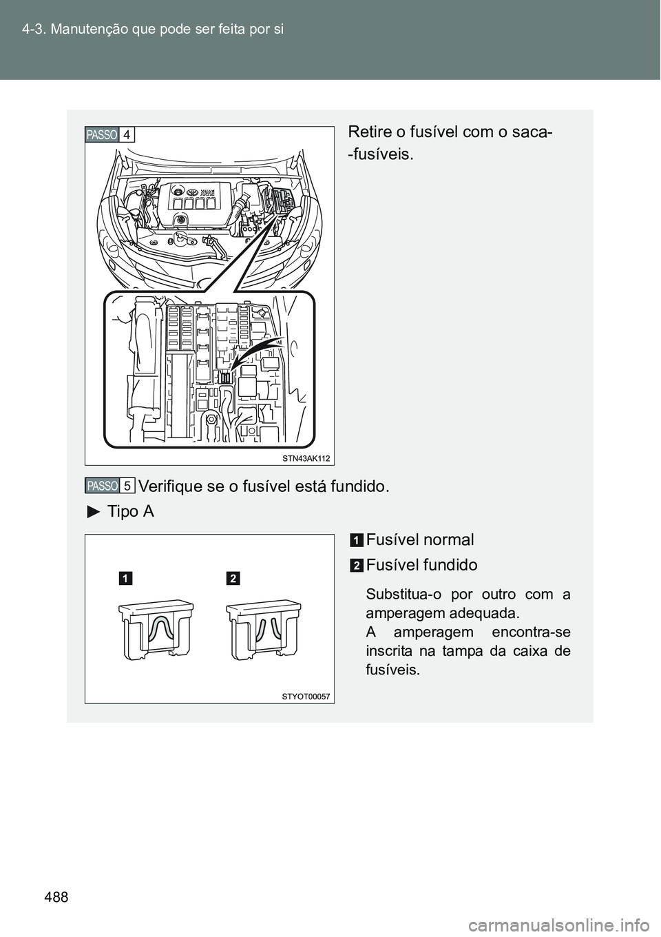 TOYOTA VERSO 2016  Manual de utilização (in Portuguese) 488 4-3. Manutenção que pode ser feita por si
Retire o fusível com o saca-
-fusíveis.
Verifique se o fusível está fundido.
 Tipo A  
Fusível normal
Fusível fundido
Substitua-o por outro com a
