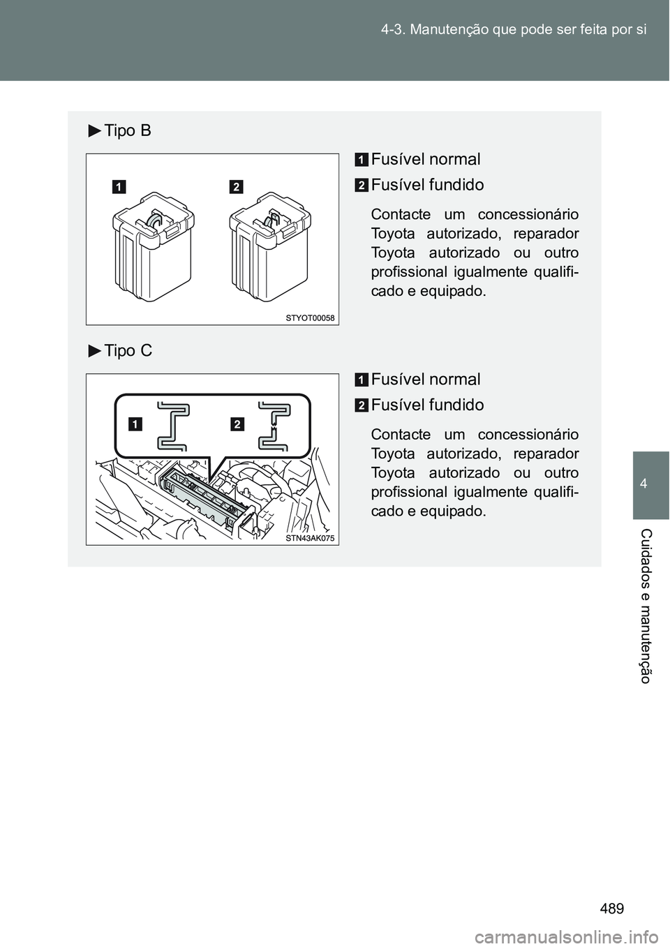 TOYOTA VERSO 2016  Manual de utilização (in Portuguese) 489 4-3. Manutenção que pode ser feita por si
4
Cuidados e manutenção
Tipo B
Fusível normal
Fusível fundido
Contacte um concessionário
Toyota autorizado, reparador
Toyota autorizado ou outro
pr