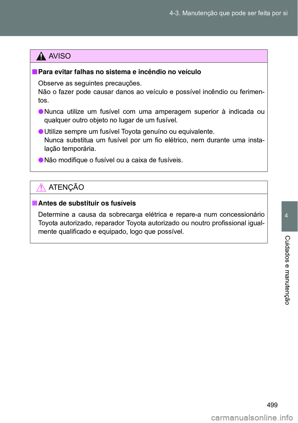 TOYOTA VERSO 2016  Manual de utilização (in Portuguese) 499 4-3. Manutenção que pode ser feita por si
4
Cuidados e manutenção
AV I S O
nPara evitar falhas no sistema e incêndio no veículo 
Observe as seguintes precauções.
Não o fazer pode causar d
