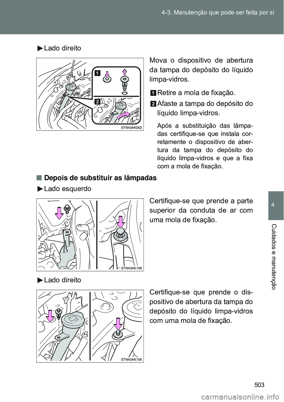 TOYOTA VERSO 2016  Manual de utilização (in Portuguese) 503 4-3. Manutenção que pode ser feita por si
4
Cuidados e manutenção
Lado direito
Mova o dispositivo de abertura
da tampa do depósito do líquido
limpa-vidros.
Retire a mola de fixação.
Afaste