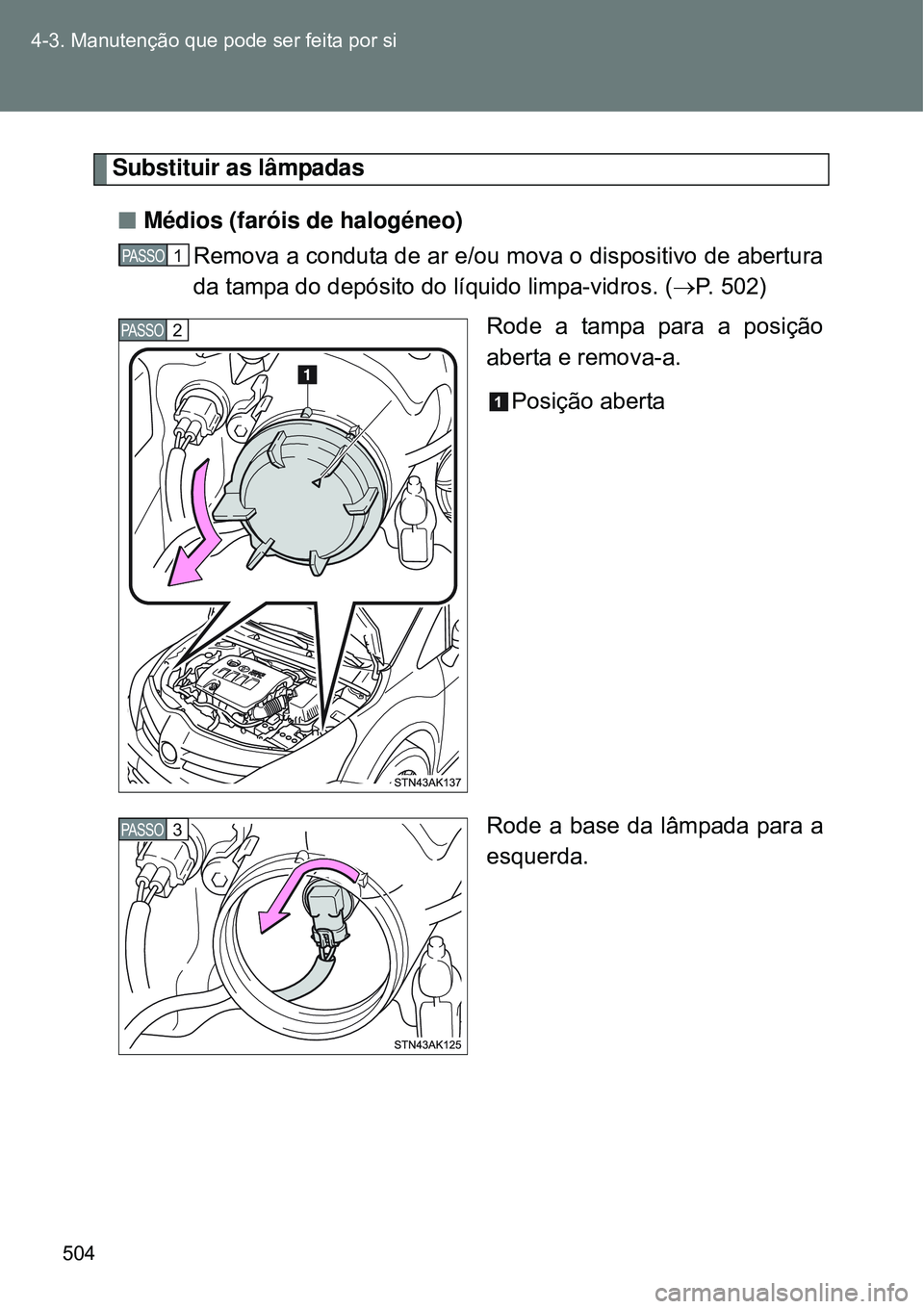 TOYOTA VERSO 2016  Manual de utilização (in Portuguese) 504 4-3. Manutenção que pode ser feita por si
Substituir as lâmpadas
nMédios (faróis de halogéneo)
Remova a conduta de ar e/ou mova o dispositivo de abertura
da tampa do depósito do líquido li