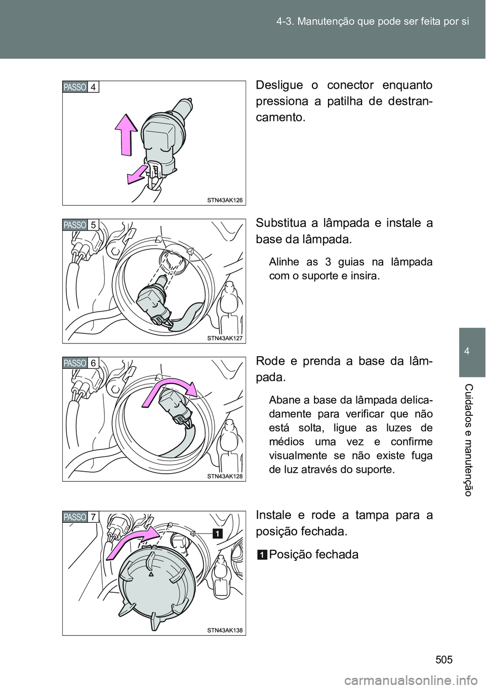 TOYOTA VERSO 2016  Manual de utilização (in Portuguese) 505 4-3. Manutenção que pode ser feita por si
4
Cuidados e manutenção
Desligue o conector enquanto
pressiona a patilha de destran-
camento.
Substitua a lâmpada e instale a
base da lâmpada.
Alinh
