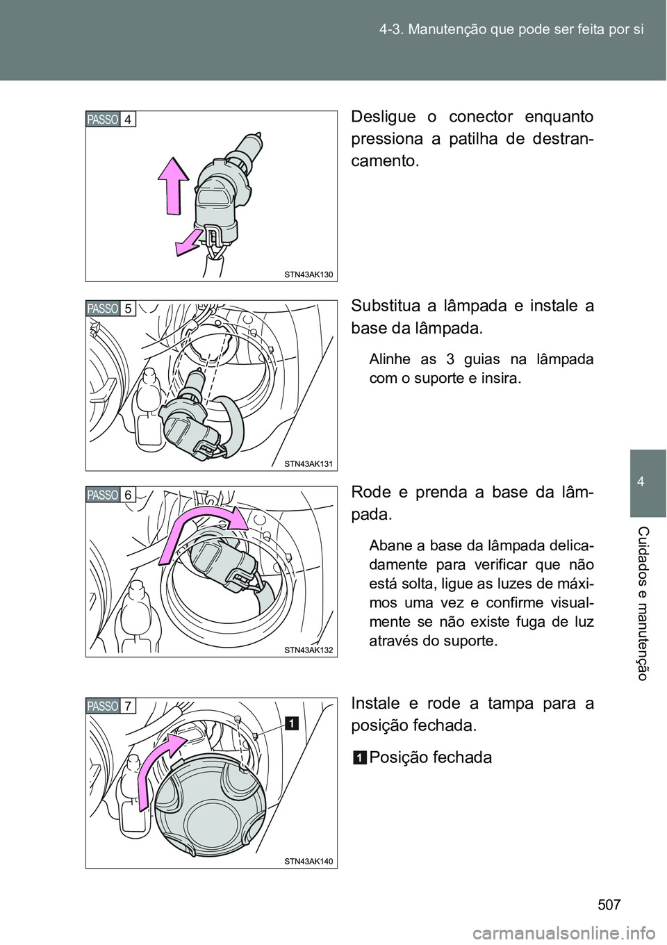 TOYOTA VERSO 2016  Manual de utilização (in Portuguese) 507 4-3. Manutenção que pode ser feita por si
4
Cuidados e manutenção
Desligue o conector enquanto
pressiona a patilha de destran-
camento.
Substitua a lâmpada e instale a
base da lâmpada.
Alinh