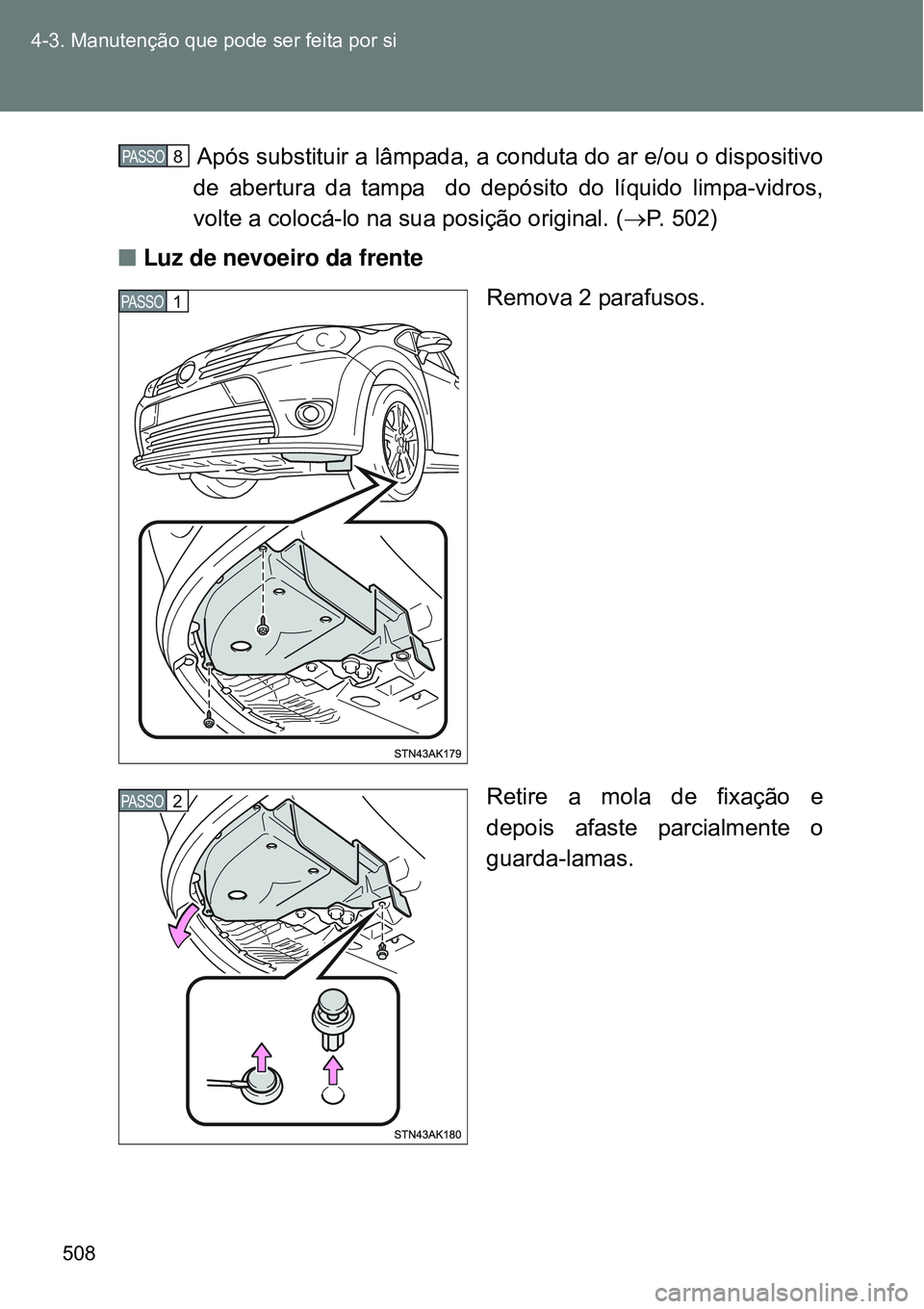 TOYOTA VERSO 2016  Manual de utilização (in Portuguese) 508 4-3. Manutenção que pode ser feita por si
 Após substituir a lâmpada, a conduta do ar e/ou o dispositivo
de abertura da tampa  do depósito do líquido limpa-vidros,
volte a colocá-lo na sua 