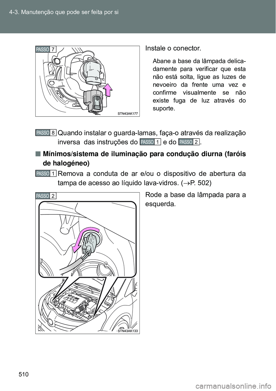 TOYOTA VERSO 2016  Manual de utilização (in Portuguese) 510 4-3. Manutenção que pode ser feita por si
Instale o conector. 
Abane a base da lâmpada delica-
damente para verificar que esta
não está solta, ligue as luzes de
nevoeiro da frente uma vez e
c