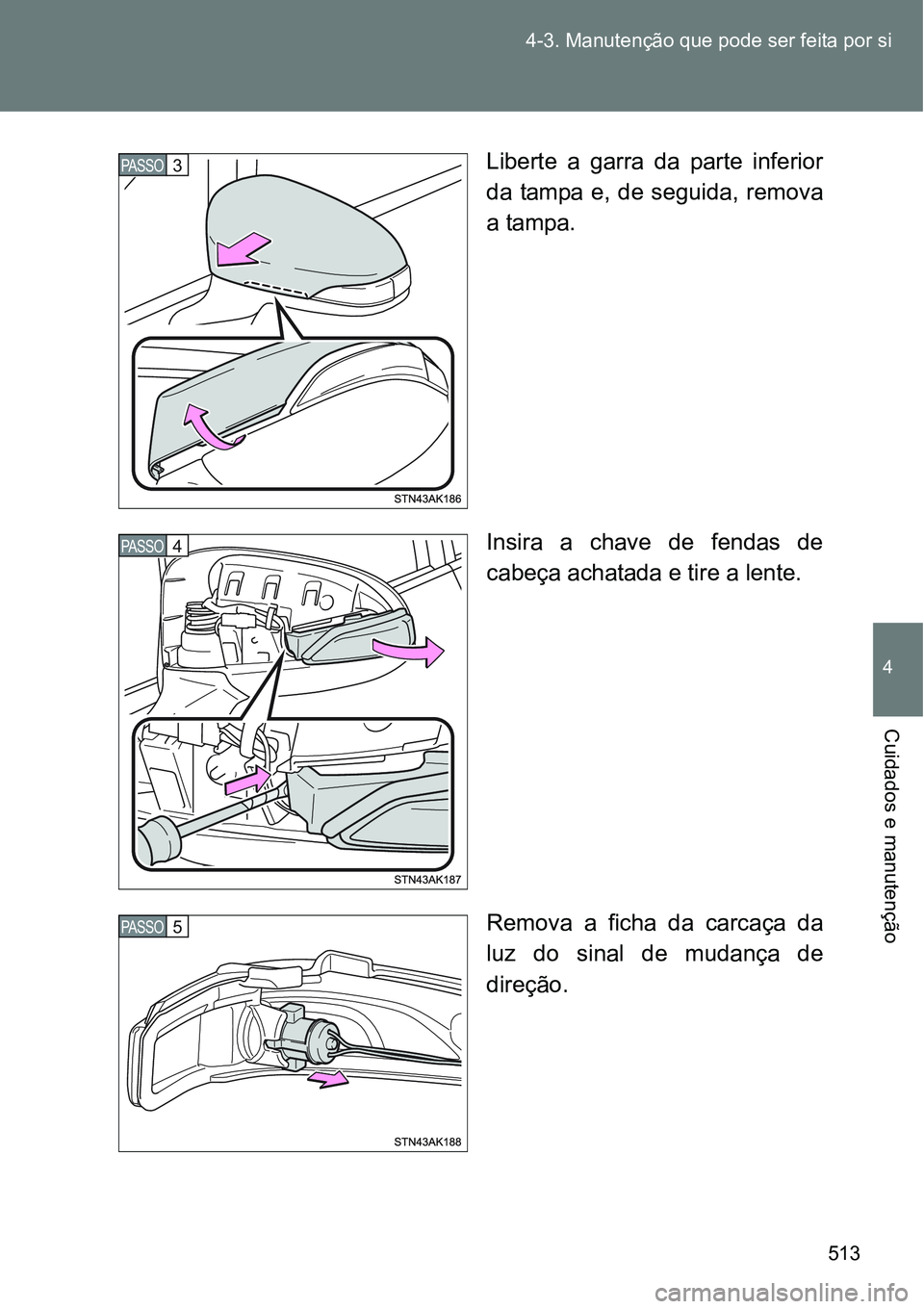 TOYOTA VERSO 2016  Manual de utilização (in Portuguese) 513 4-3. Manutenção que pode ser feita por si
4
Cuidados e manutenção
Liberte a garra da parte inferior
da tampa e, de seguida, remova
a tampa.
Insira a chave de fendas de
cabeça achatada e tire 