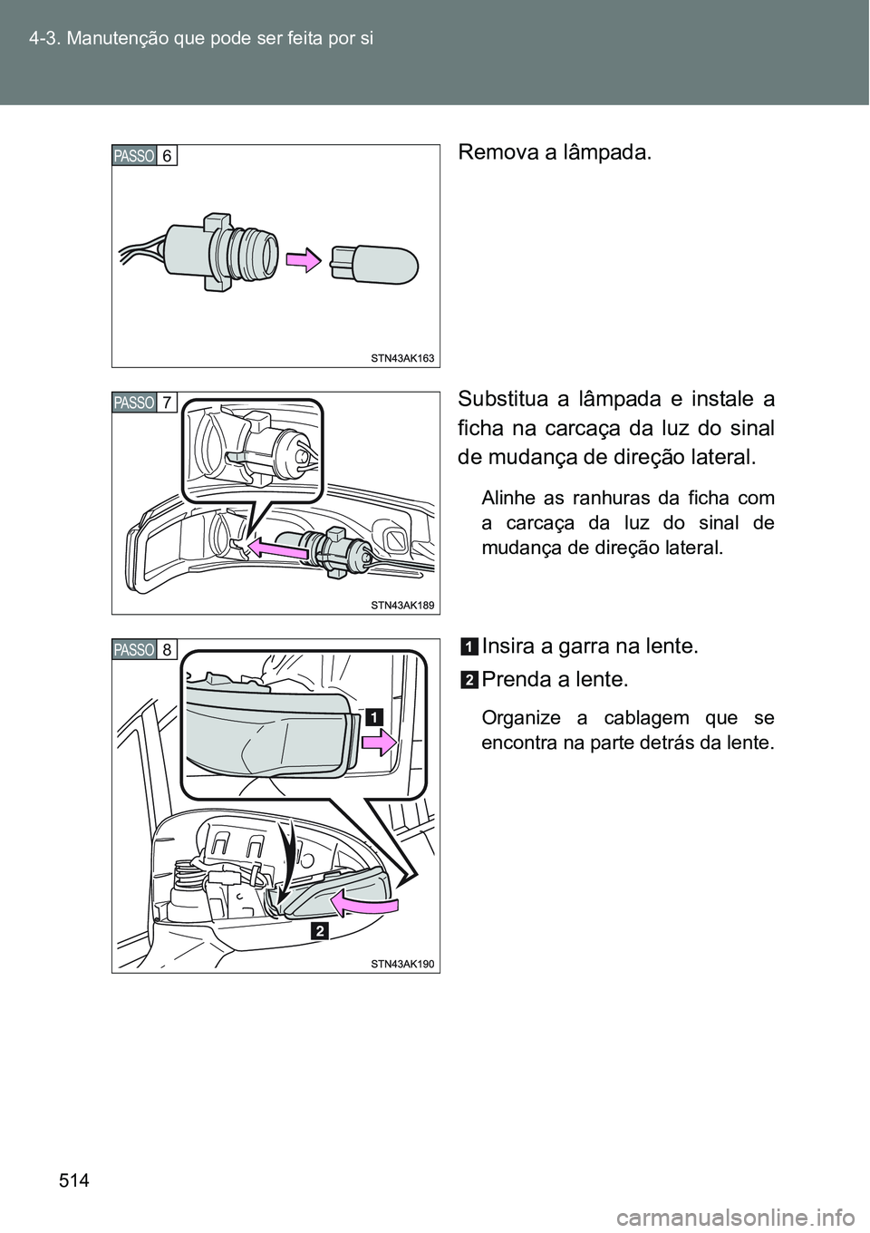 TOYOTA VERSO 2016  Manual de utilização (in Portuguese) 514 4-3. Manutenção que pode ser feita por si
Remova a lâmpada.
Substitua a lâmpada e instale a
ficha na carcaça da luz do sinal
de mudança de direção lateral.
Alinhe as ranhuras da ficha com
