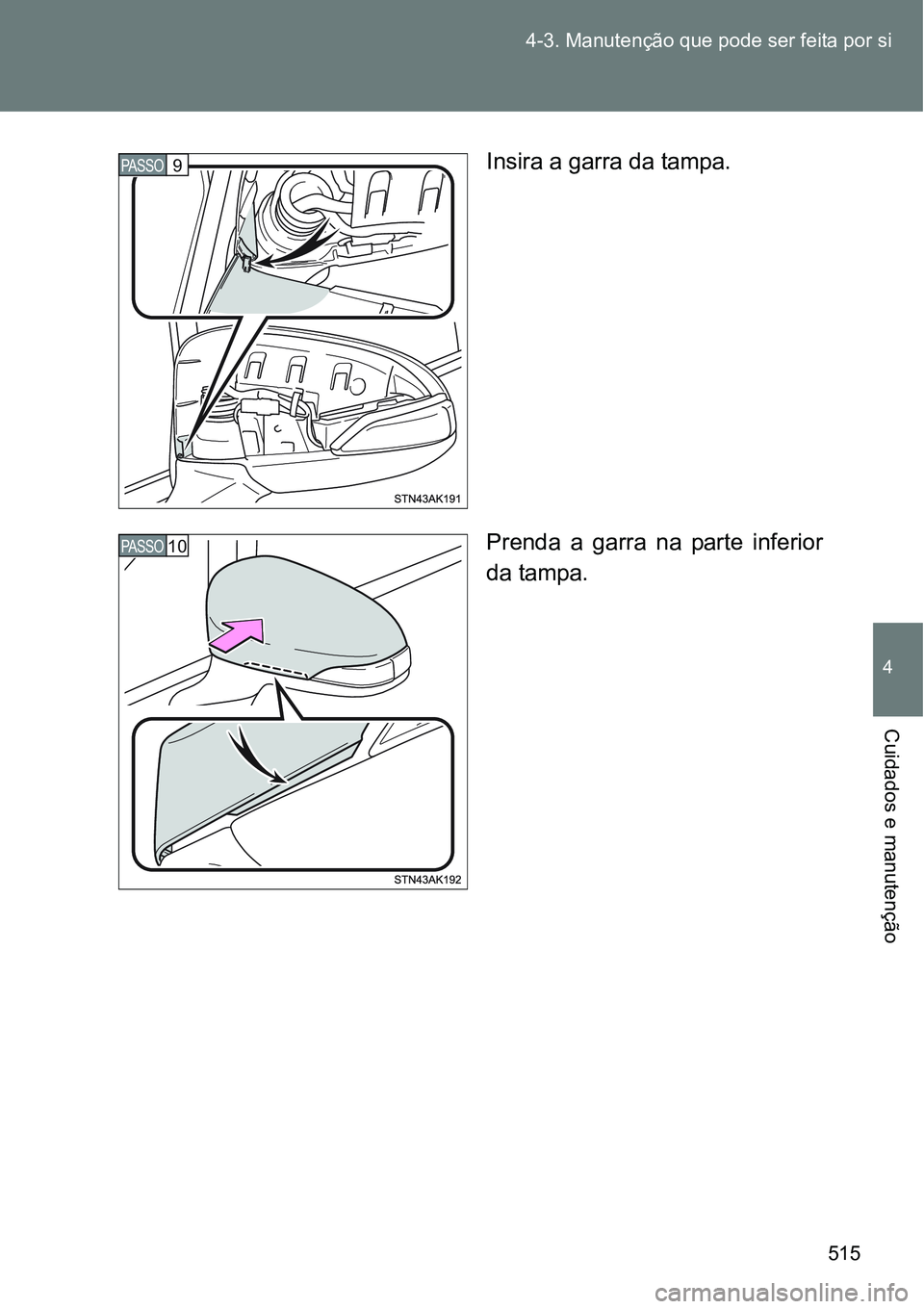 TOYOTA VERSO 2016  Manual de utilização (in Portuguese) 515 4-3. Manutenção que pode ser feita por si
4
Cuidados e manutenção
Insira a garra da tampa.
Prenda a garra na parte inferior
da tampa.PASSO9
PASSO10 