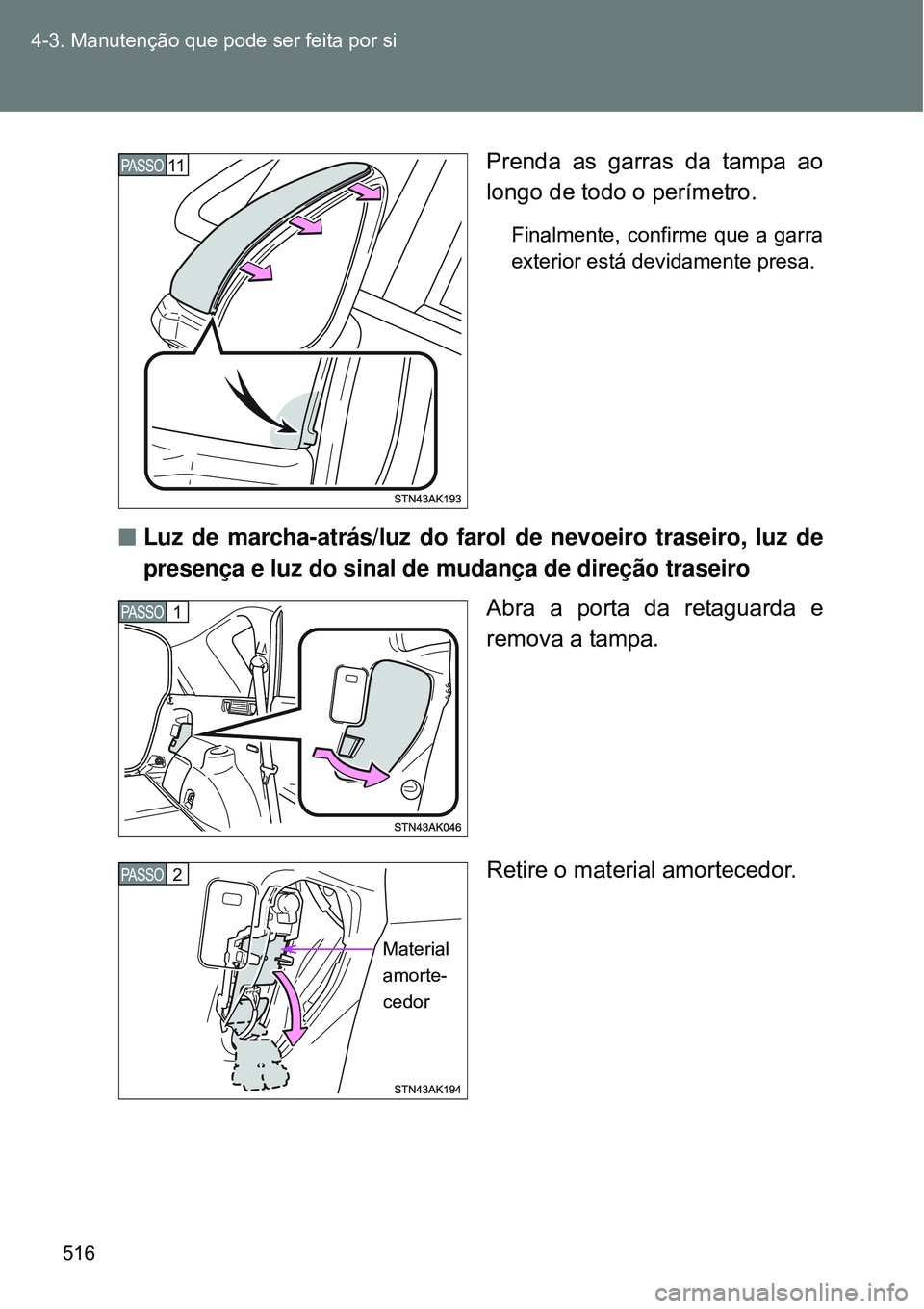 TOYOTA VERSO 2016  Manual de utilização (in Portuguese) 516 4-3. Manutenção que pode ser feita por si
Prenda as garras da tampa ao
longo de todo o perímetro.
Finalmente, confirme que a garra
exterior está devidamente presa.
nLuz de marcha-atrás/luz do