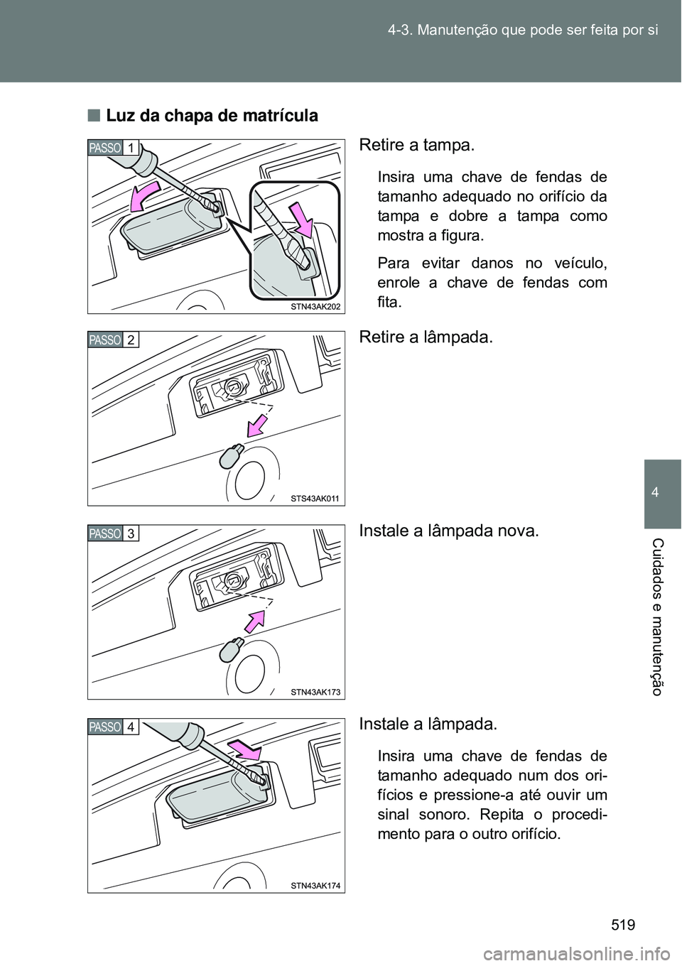 TOYOTA VERSO 2016  Manual de utilização (in Portuguese) 519 4-3. Manutenção que pode ser feita por si
4
Cuidados e manutenção
nLuz da chapa de matrícula
Retire a tampa.
Insira uma chave de fendas de
tamanho adequado no orifício da
tampa e dobre a tam