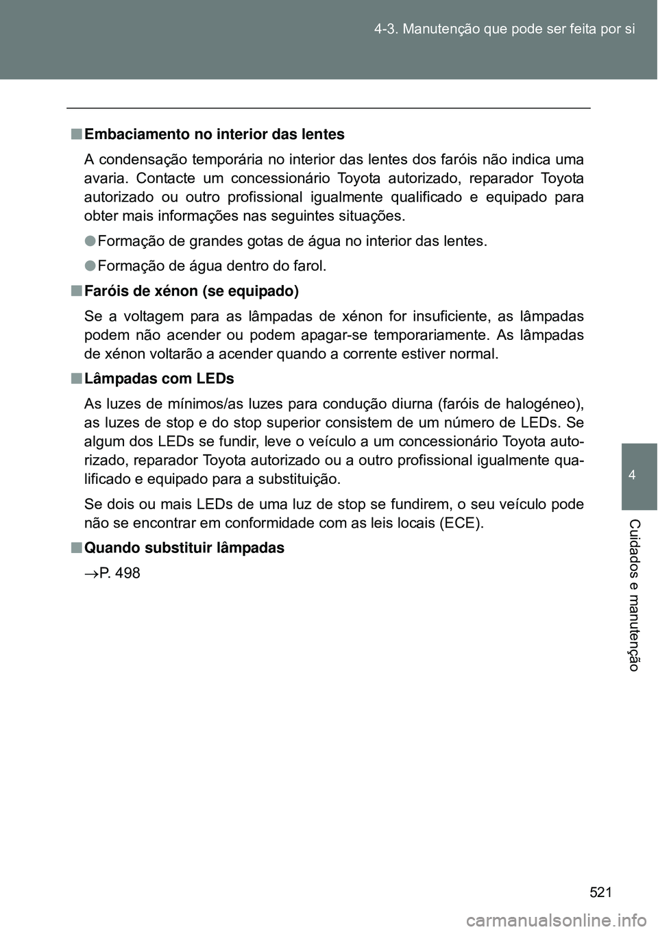 TOYOTA VERSO 2016  Manual de utilização (in Portuguese) 521 4-3. Manutenção que pode ser feita por si
4
Cuidados e manutenção
nEmbaciamento no interior das lentes
A condensação temporária no interior das lentes dos faróis não indica uma
avaria. Co