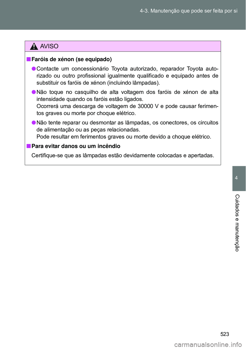TOYOTA VERSO 2016  Manual de utilização (in Portuguese) 523 4-3. Manutenção que pode ser feita por si
4
Cuidados e manutenção
AV I S O
nFaróis de xénon (se equipado)
lContacte um concessionário Toyota autorizado, reparador Toyota auto-
rizado ou out