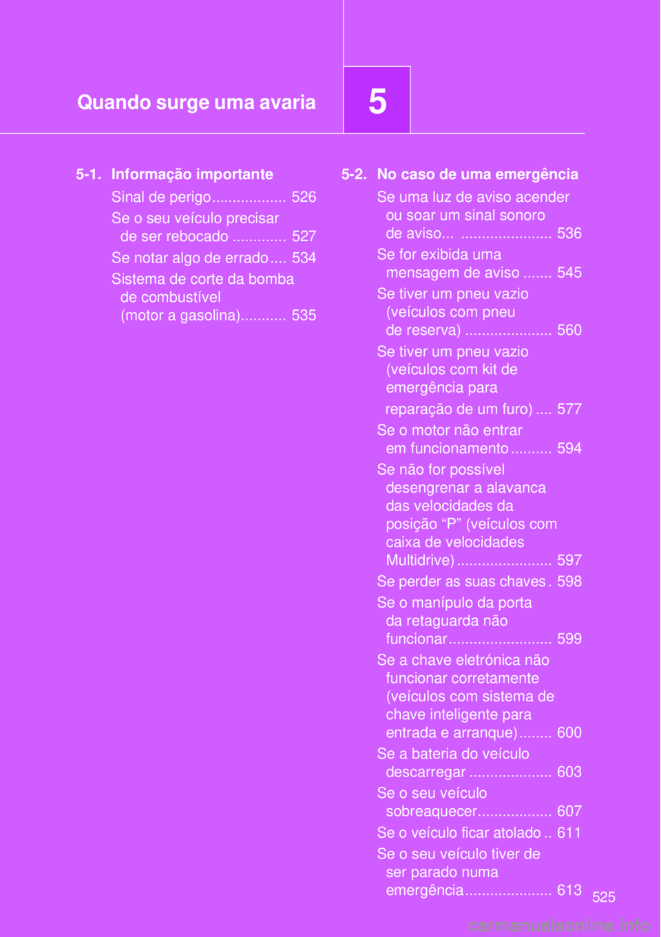 TOYOTA VERSO 2016  Manual de utilização (in Portuguese) 5Quando surge uma avaria
525
5-1. Informação importante
Sinal de perigo..................  526
Se o seu veículo precisar 
de ser rebocado .............  527
Se notar algo de errado ....  534
Sistem