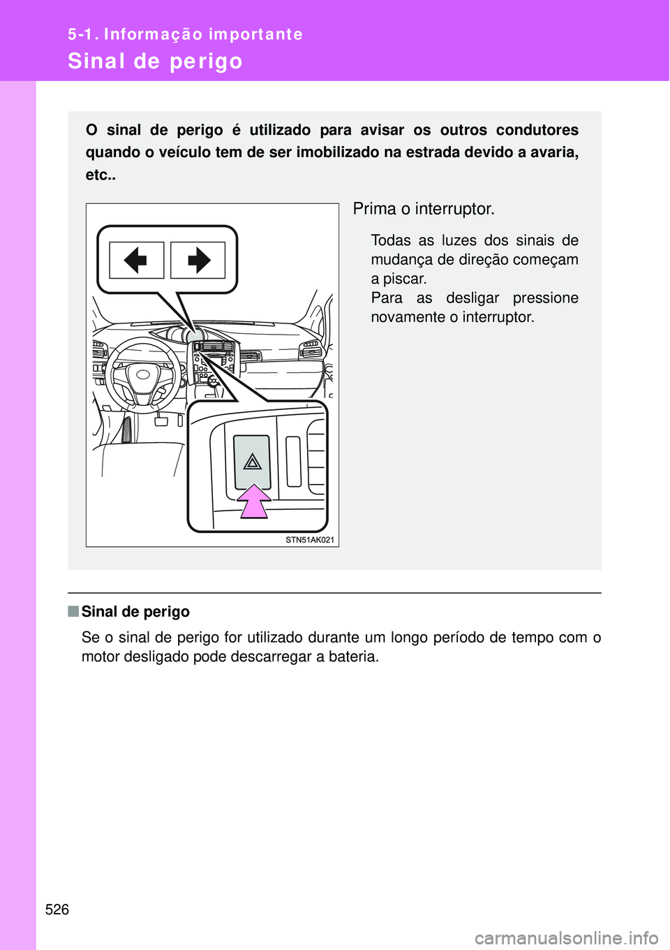 TOYOTA VERSO 2016  Manual de utilização (in Portuguese) 526
5-1. Informação importante
Sinal de perigo
nSinal de perigo
Se o sinal de perigo for utilizado durante um longo período de tempo com o
motor desligado pode descarregar a bateria.
O sinal de per