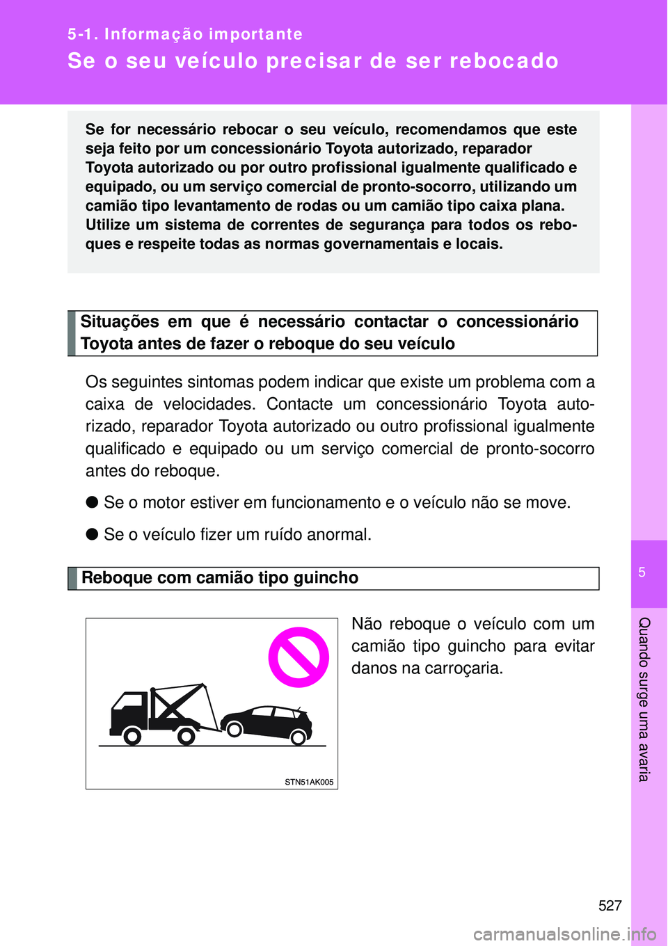 TOYOTA VERSO 2016  Manual de utilização (in Portuguese) 5
527
5-1. Informação importante
Quando surge uma avaria
Se o seu veículo precisar de ser rebocado  
Os seguintes sintomas podem indicar que existe um problema com a
caixa de velocidades. Contacte 