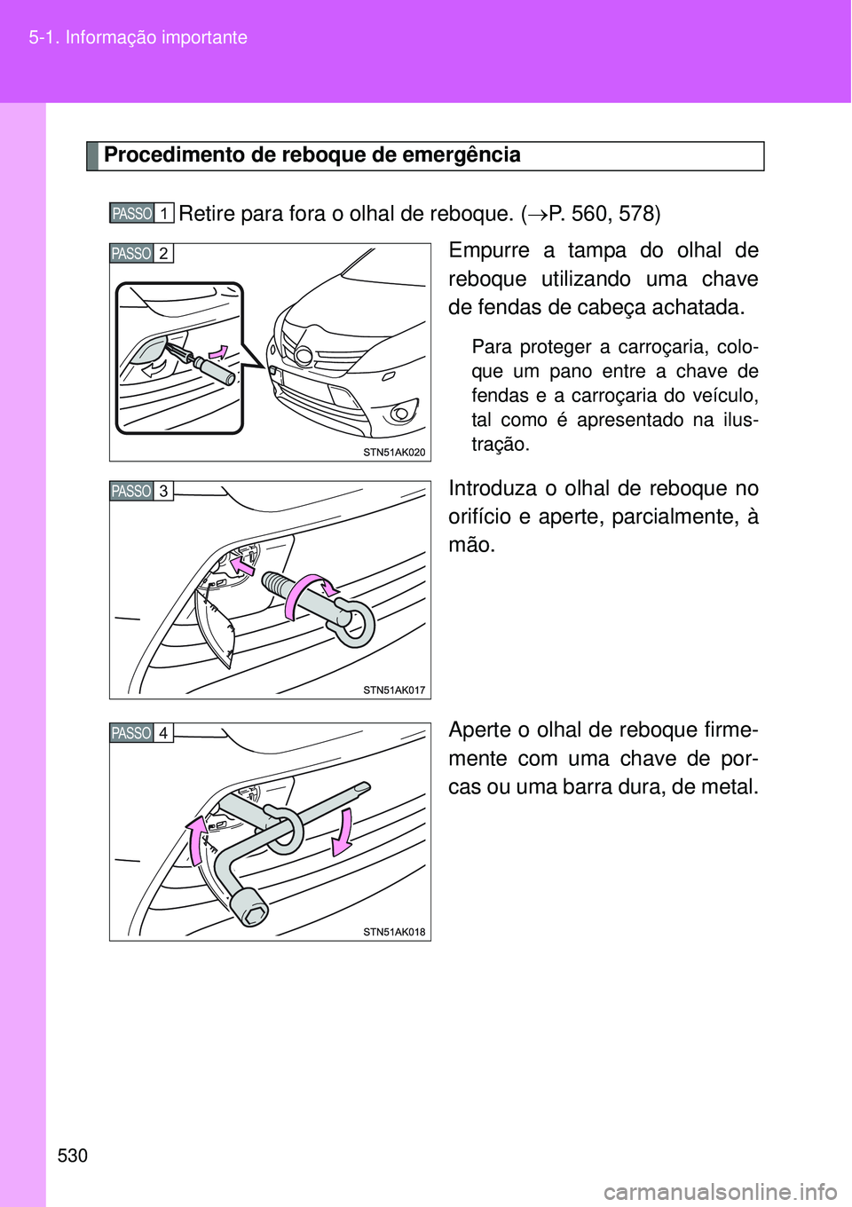 TOYOTA VERSO 2016  Manual de utilização (in Portuguese) 530 5-1. Informação importante
Procedimento de reboque de emergência
Retire para fora o olhal de reboque. (P. 560, 578)
Empurre a tampa do olhal de
reboque utilizando uma chave
de fendas de cabe