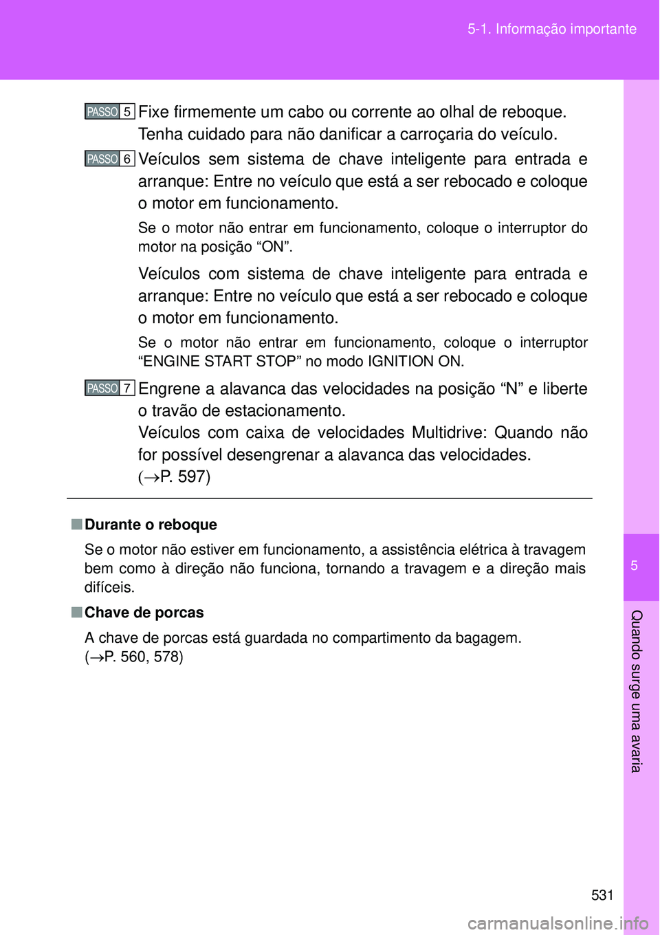 TOYOTA VERSO 2016  Manual de utilização (in Portuguese) 5
531 5-1. Informação importante
Quando surge uma avaria
Fixe firmemente um cabo ou corrente ao olhal de reboque.
Tenha cuidado para não danificar a carroçaria do veículo.
Veículos sem sistema d