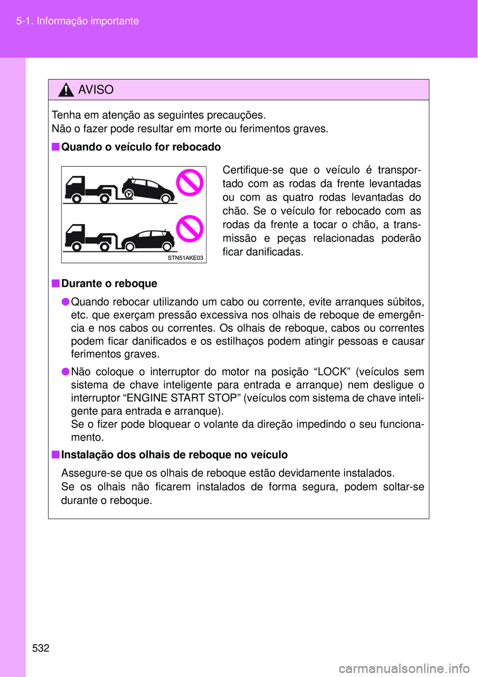 TOYOTA VERSO 2016  Manual de utilização (in Portuguese) 532 5-1. Informação importante
AV I S O
Tenha em atenção as seguintes precauções.
Não o fazer pode resultar em morte ou ferimentos graves.
nQuando o veículo for rebocado
nDurante o reboque
lQu