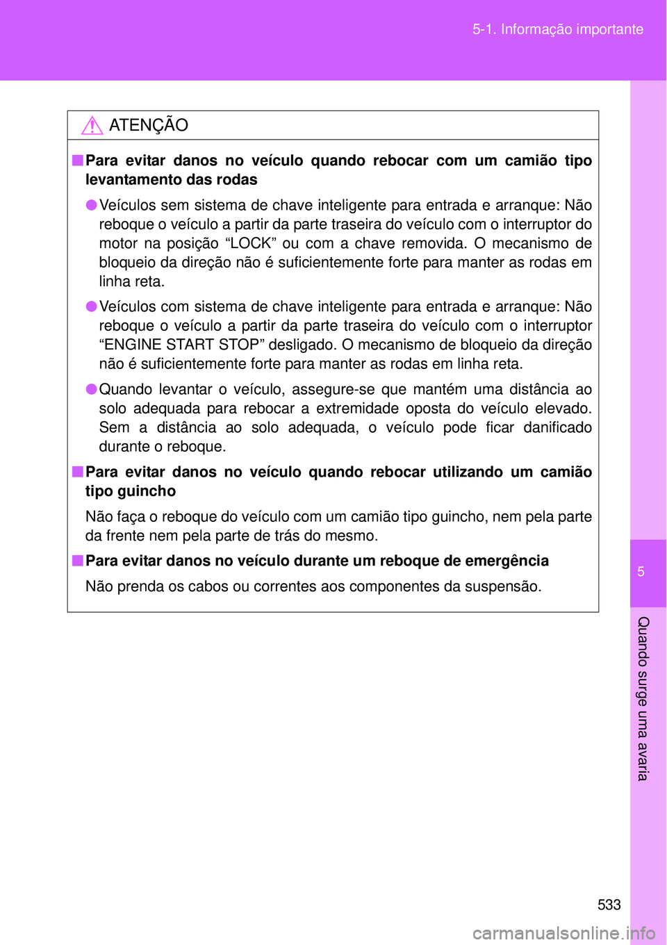 TOYOTA VERSO 2016  Manual de utilização (in Portuguese) 5
533 5-1. Informação importante
Quando surge uma avaria
AT E N Ç Ã O
nPara evitar danos no veículo quando rebocar com um camião tipo
levantamento das rodas 
lVeículos sem sistema de chave inte