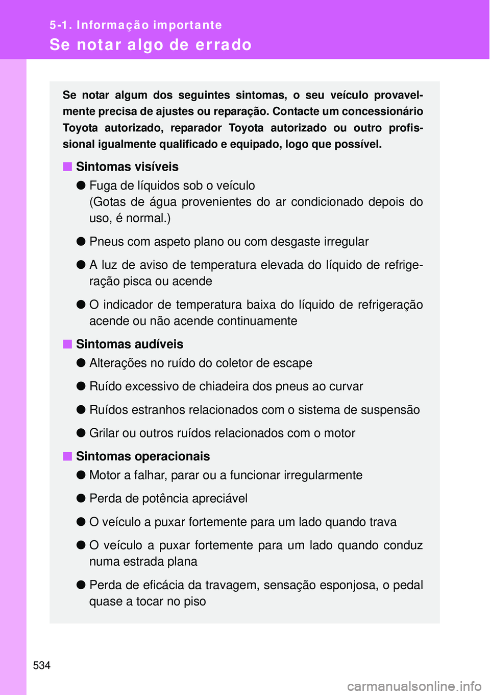 TOYOTA VERSO 2016  Manual de utilização (in Portuguese) 534
5-1. Informação importante
Se notar algo de errado
Se notar algum dos seguintes sintomas, o seu veículo provavel-
mente precisa de ajustes ou reparação. Contacte um concessionário
Toyota aut