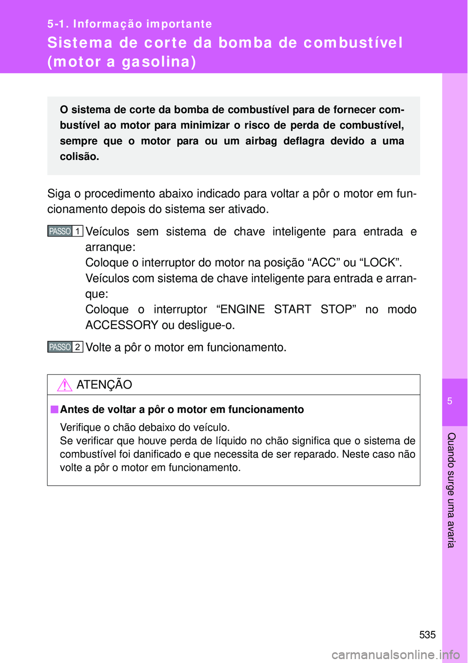 TOYOTA VERSO 2016  Manual de utilização (in Portuguese) 5
535
5-1. Informação importante
Quando surge uma avaria
Sistema de corte da bomba de combustível 
(motor a gasolina)
Siga o procedimento abaixo indicado para voltar a pôr o motor em fun-
cionamen