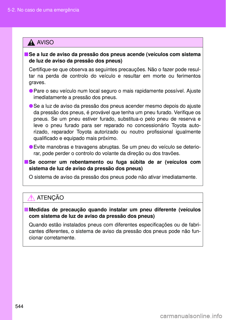 TOYOTA VERSO 2016  Manual de utilização (in Portuguese) 544 5-2. No caso de uma emergência
AV I S O
nSe a luz de aviso da pressão dos pneus acende (veículos com sistema
de luz de aviso da pressão dos pneus)
Certifique-se que observa as seguintes precau