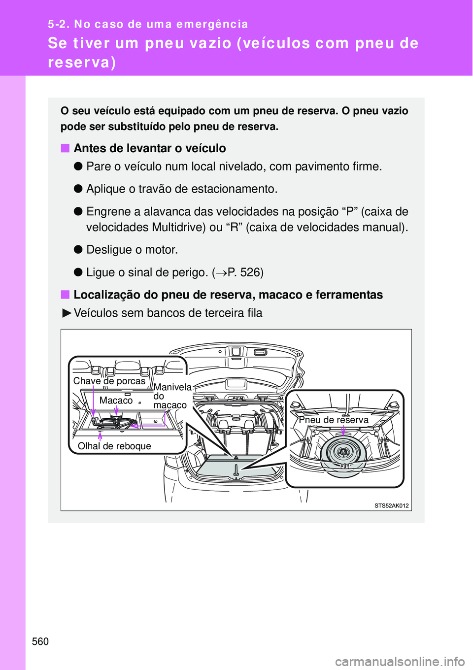 TOYOTA VERSO 2016  Manual de utilização (in Portuguese) 560
5-2. No caso de uma emergência
Se tiver um pneu vazio (veículos com pneu de 
reserva)
O seu veículo está equipado com um pneu de reserva. O pneu vazio
pode ser substituído pelo pneu de reserv