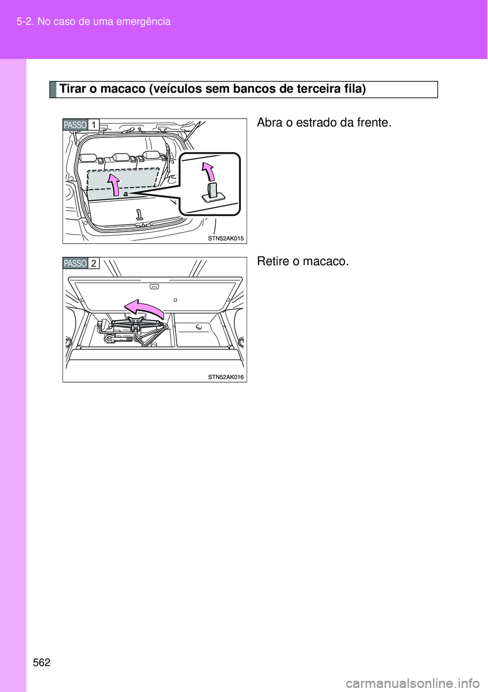 TOYOTA VERSO 2016  Manual de utilização (in Portuguese) 562 5-2. No caso de uma emergência
Tirar o macaco (veículos sem bancos de terceira fila)
Abra o estrado da frente.
Retire o macaco.
PASSO1
PASSO2 