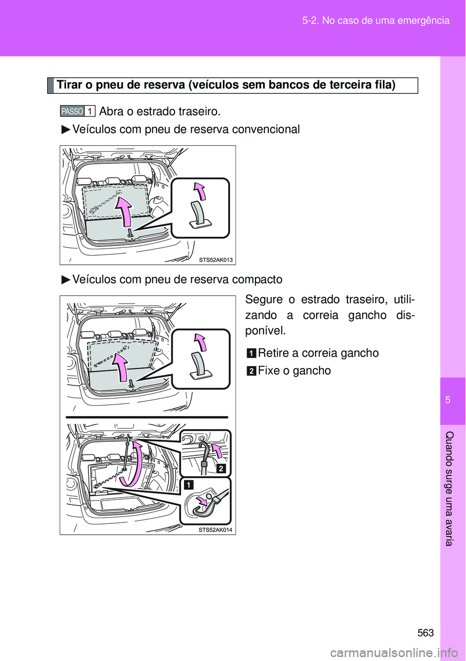TOYOTA VERSO 2016  Manual de utilização (in Portuguese) 5
563 5-2. No caso de uma emergência
Quando surge uma avaria
Tirar o pneu de reserva (veículos sem bancos de terceira fila)
 Abra o estrado traseiro.
Veículos com pneu de reserva convencional
Veíc