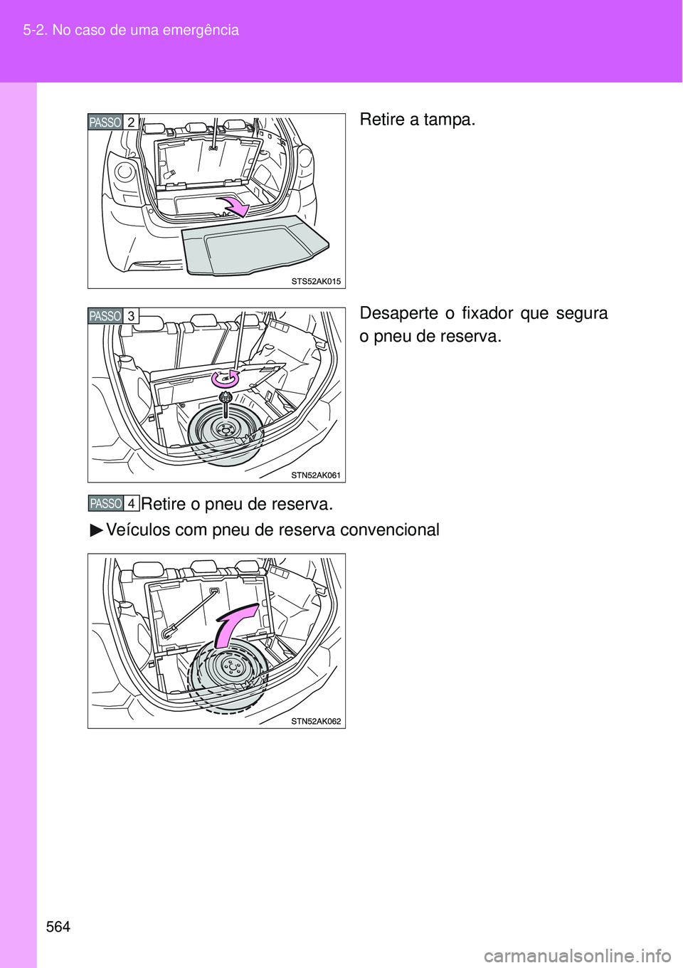 TOYOTA VERSO 2016  Manual de utilização (in Portuguese) 564 5-2. No caso de uma emergência
Retire a tampa.
Desaperte o fixador que segura
o pneu de reserva.
Retire o pneu de reserva.
Veículos com pneu de reserva convencionalPASSO2
PASSO3
PASSO4 