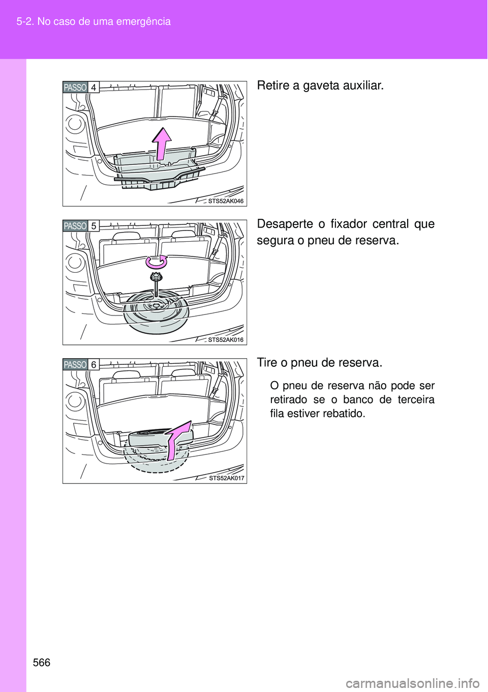 TOYOTA VERSO 2016  Manual de utilização (in Portuguese) 566 5-2. No caso de uma emergência
Retire a gaveta auxiliar.
Desaperte o fixador central que
segura o pneu de reserva.
Tire o pneu de reserva.
O pneu de reserva não pode ser
retirado se o banco de t