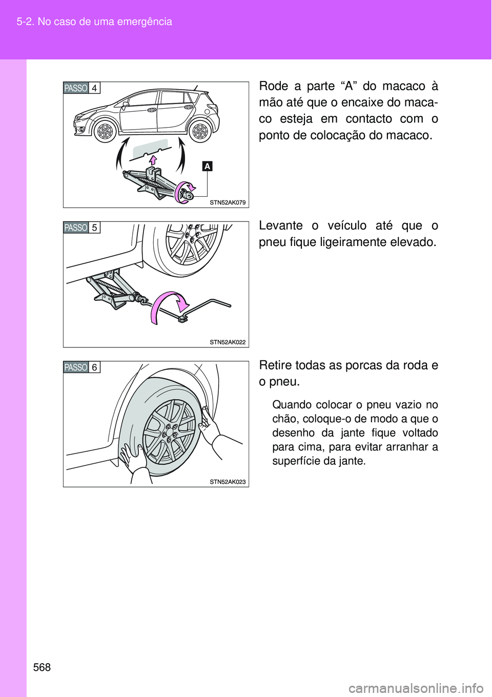 TOYOTA VERSO 2016  Manual de utilização (in Portuguese) 568 5-2. No caso de uma emergência
Rode a parte “A” do macaco à
mão até que o encaixe do maca-
co esteja em contacto com o
ponto de colocação do macaco.
Levante o veículo até que o
pneu fi