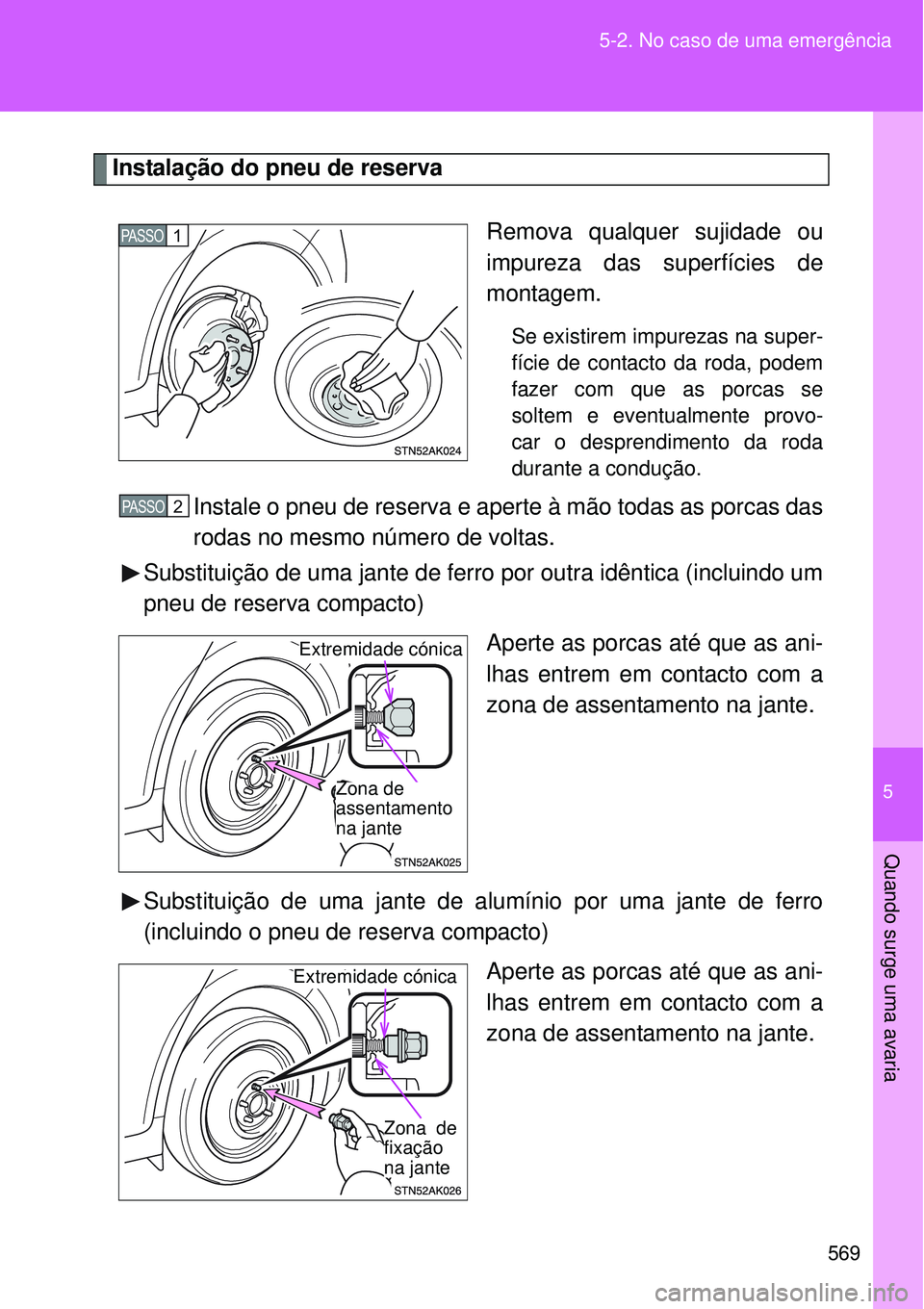 TOYOTA VERSO 2016  Manual de utilização (in Portuguese) 5
569 5-2. No caso de uma emergência
Quando surge uma avaria
Instalação do pneu de reserva
Remova qualquer sujidade ou
impureza das superfícies de
montagem.
Se existirem impurezas na super-
fície