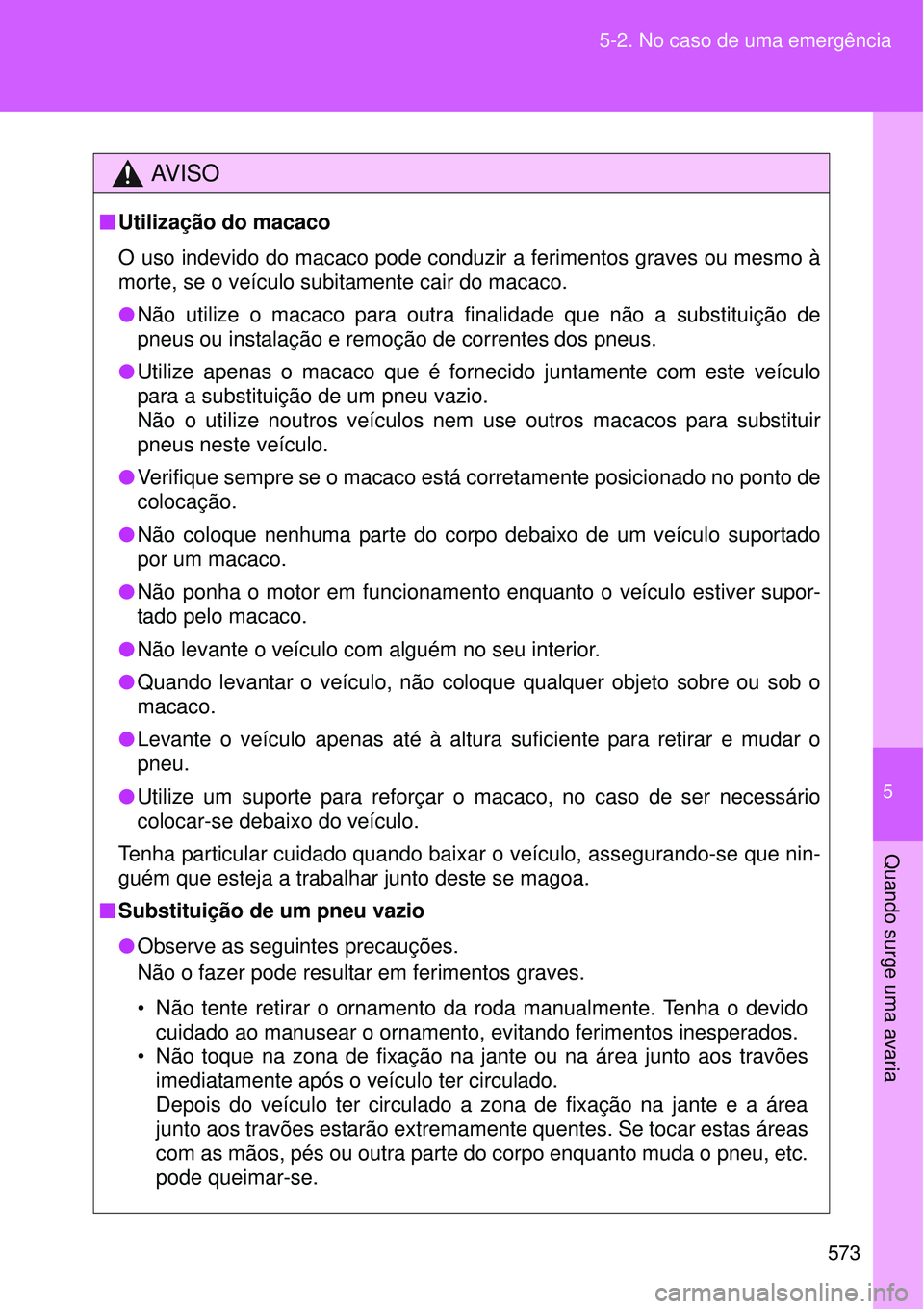 TOYOTA VERSO 2016  Manual de utilização (in Portuguese) 5
573 5-2. No caso de uma emergência
Quando surge uma avaria
AV I S O
nUtilização do macaco
O uso indevido do macaco pode conduzir a ferimentos graves ou mesmo à
morte, se o veículo subitamente c