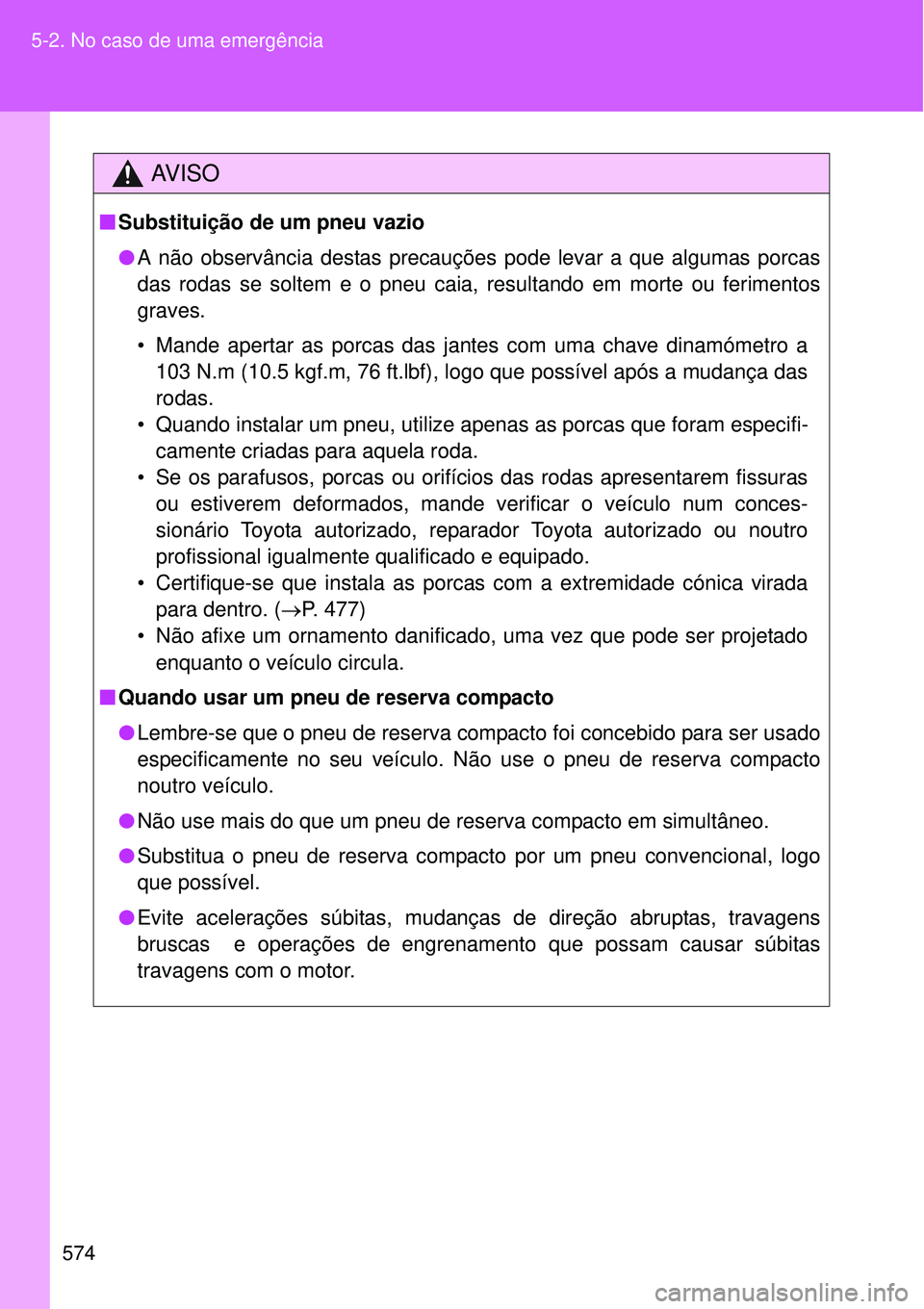 TOYOTA VERSO 2016  Manual de utilização (in Portuguese) 574 5-2. No caso de uma emergência
AV I S O
nSubstituição de um pneu vazio
lA não observância destas precauções pode levar a que algumas porcas
das rodas se soltem e o pneu caia, resultando em 